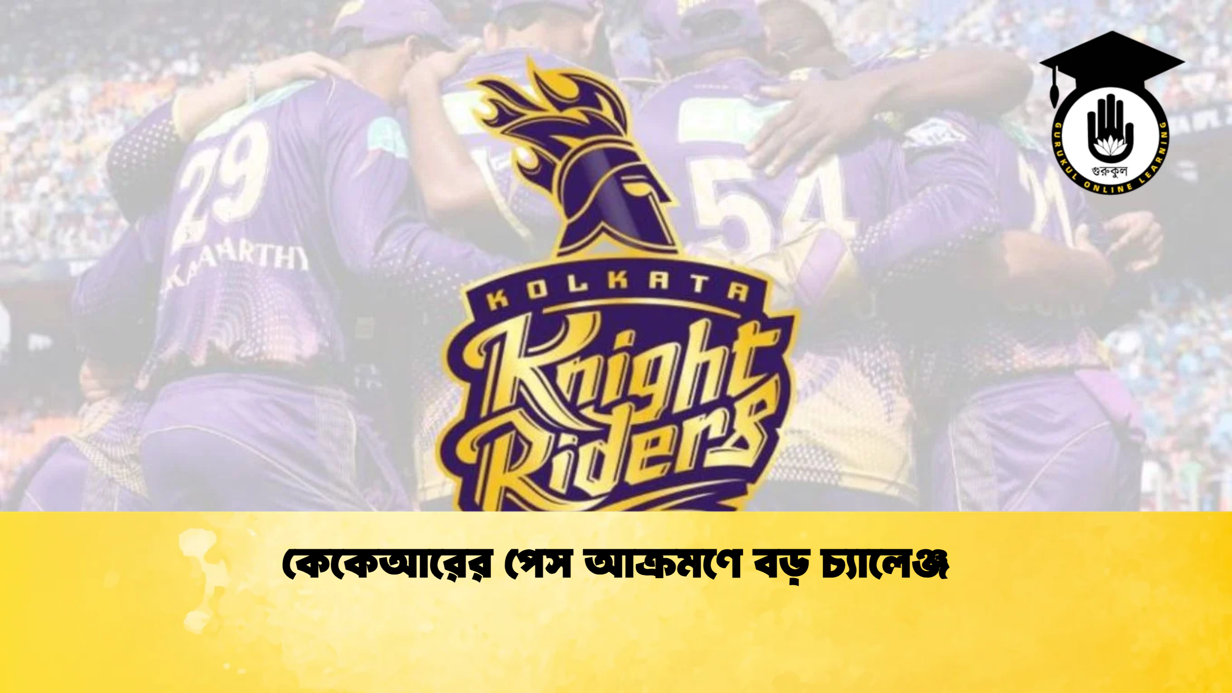 কেকেআরের পেস আক্রমণে বড় চ্যালেঞ্জ ক্রিকেট গুরুকুল, GOLN