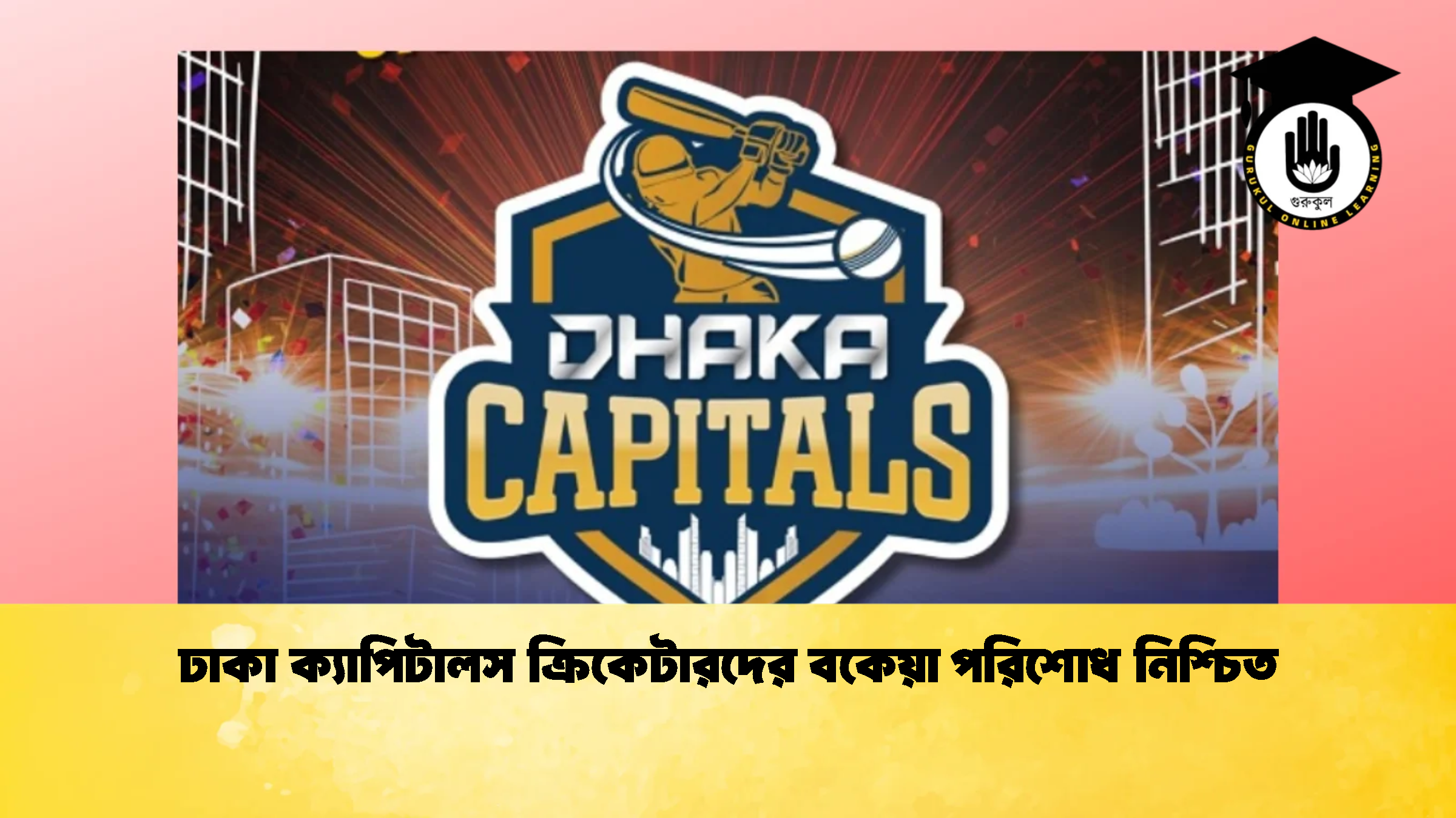 ঢাকা ক্যাপিটালস ক্রিকেটারদের বকেয়া পরিশোধ নিশ্চিত ক্রিকেট গুরুকুল, GOLN