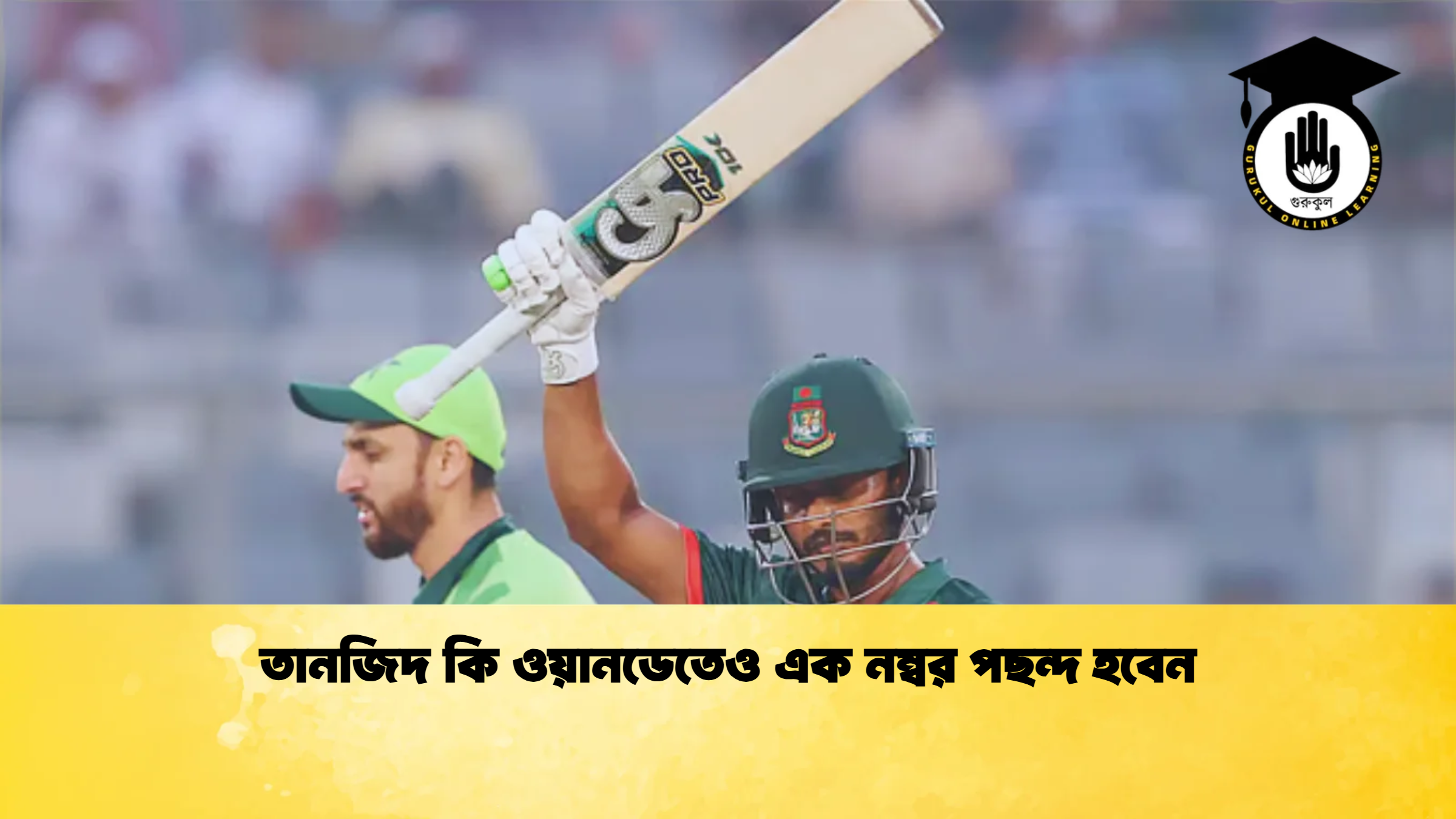 তানজিদ কি ওয়ানডেতেও এক নম্বর পছন্দ হবেন ক্রিকেট গুরুকুল, GOLN