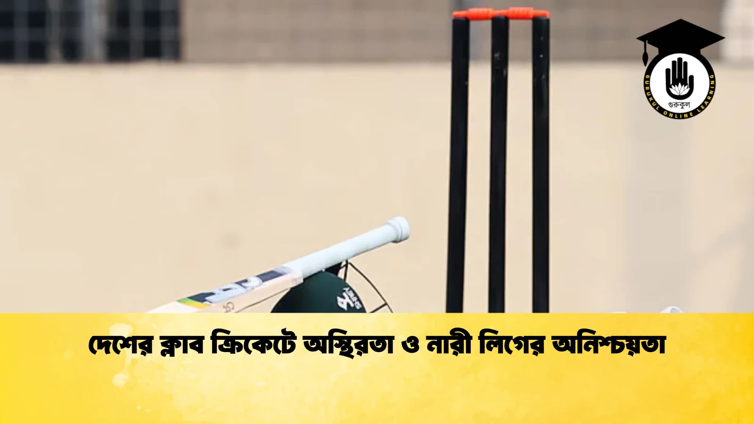 দেশের ক্লাব ক্রিকেটে অস্থিরতা ও নারী লিগের অনিশ্চয়তা ক্রিকেট গুরুকুল, GOLN