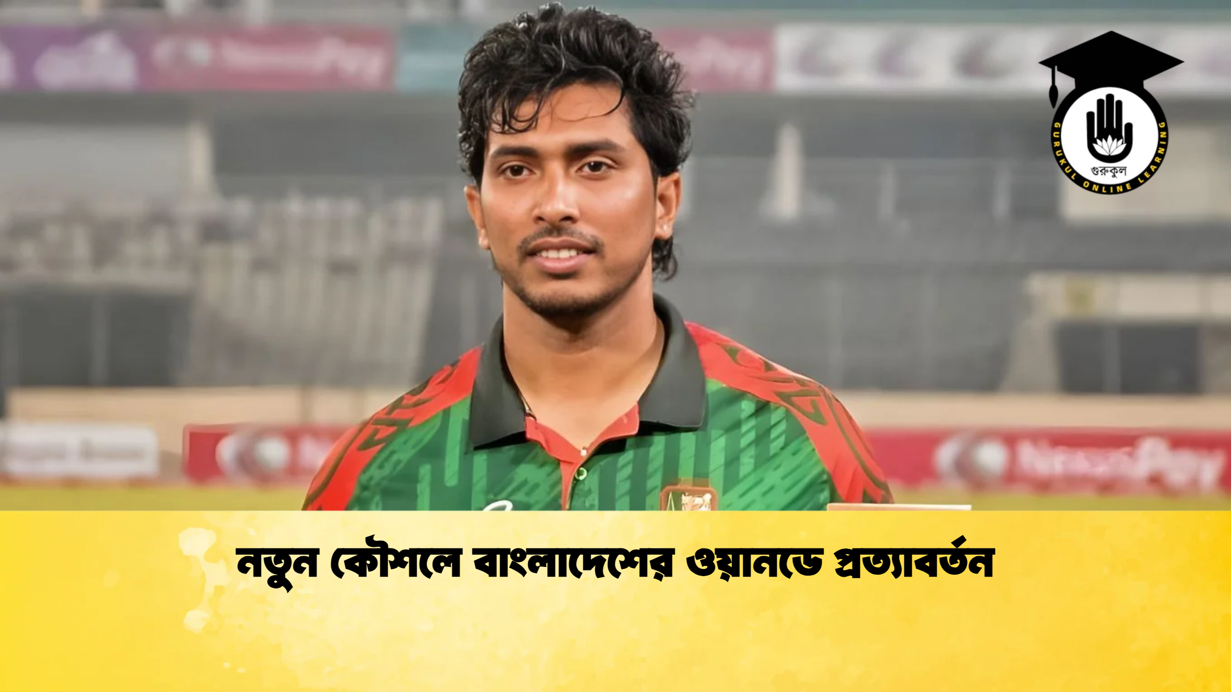 নতুন কৌশলে বাংলাদেশের ওয়ানডে প্রত্যাবর্তন ক্রিকেট গুরুকুল, GOLN
