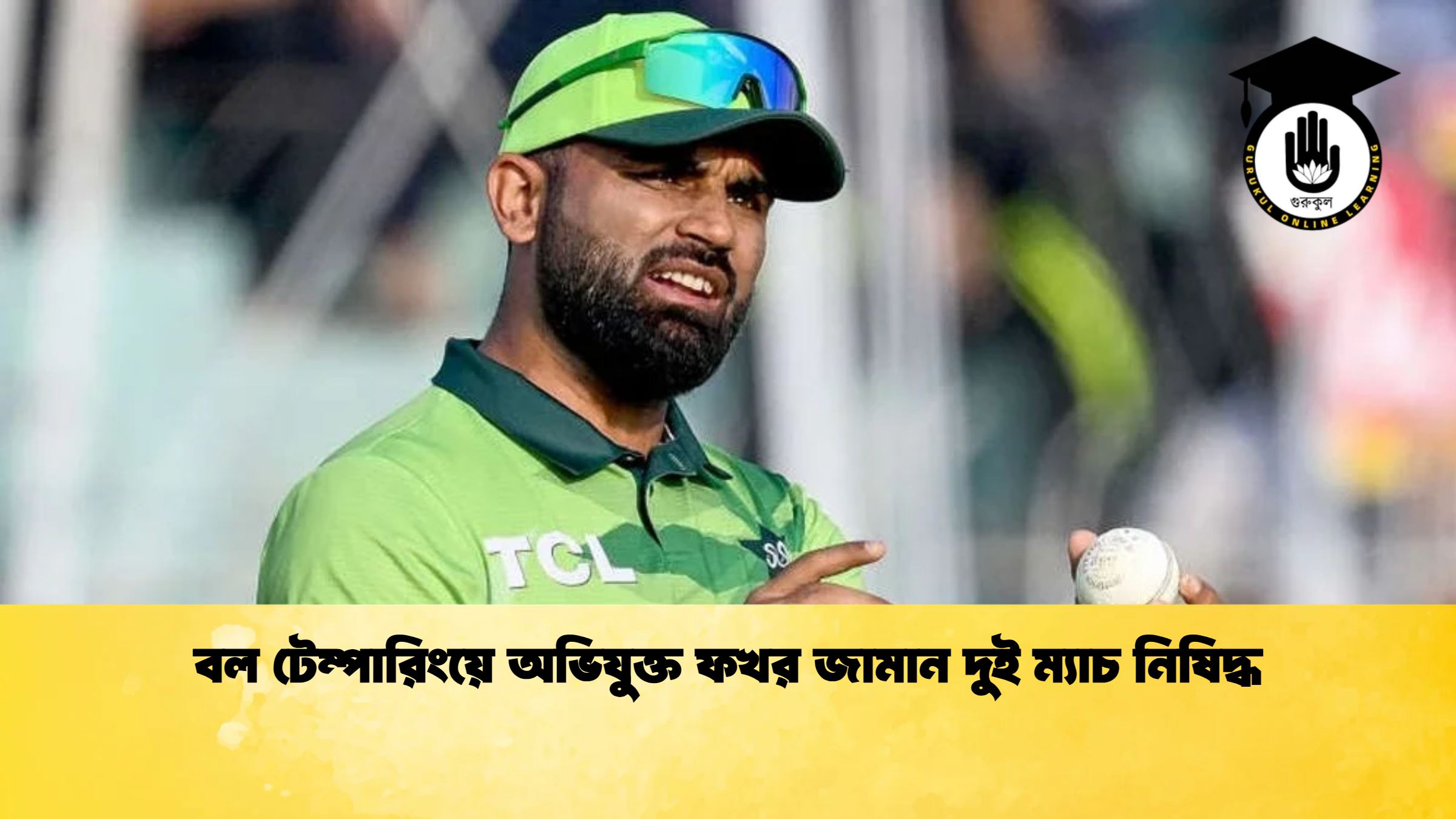 বল টেম্পারিংয়ে অভিযুক্ত ফখর জামান দুই ম্যাচ নিষিদ্ধ ক্রিকেট গুরুকুল, GOLN