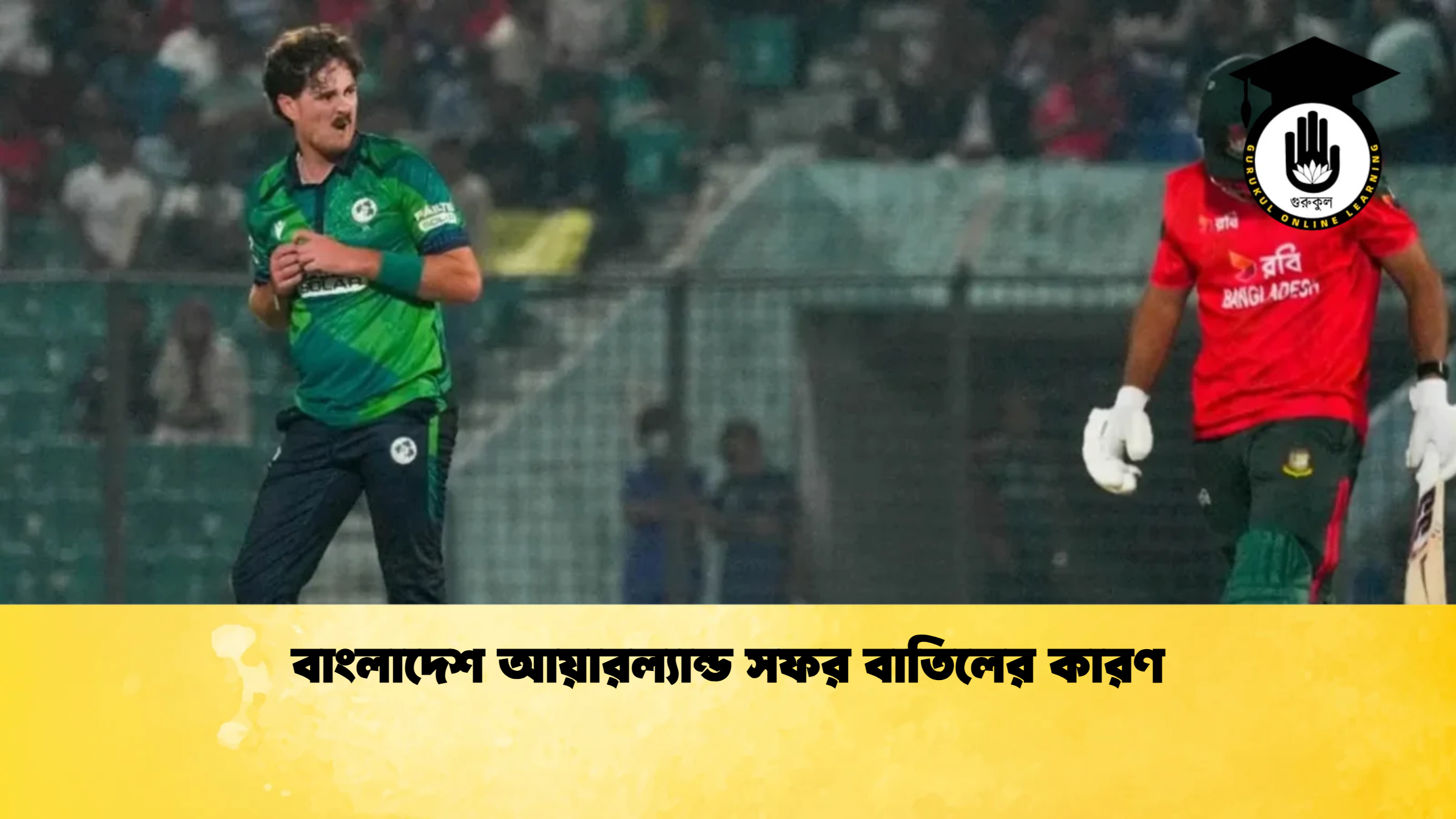 বাংলাদেশ আয়ারল্যান্ড সফর বাতিলের কারণ ক্রিকেট গুরুকুল, GOLN