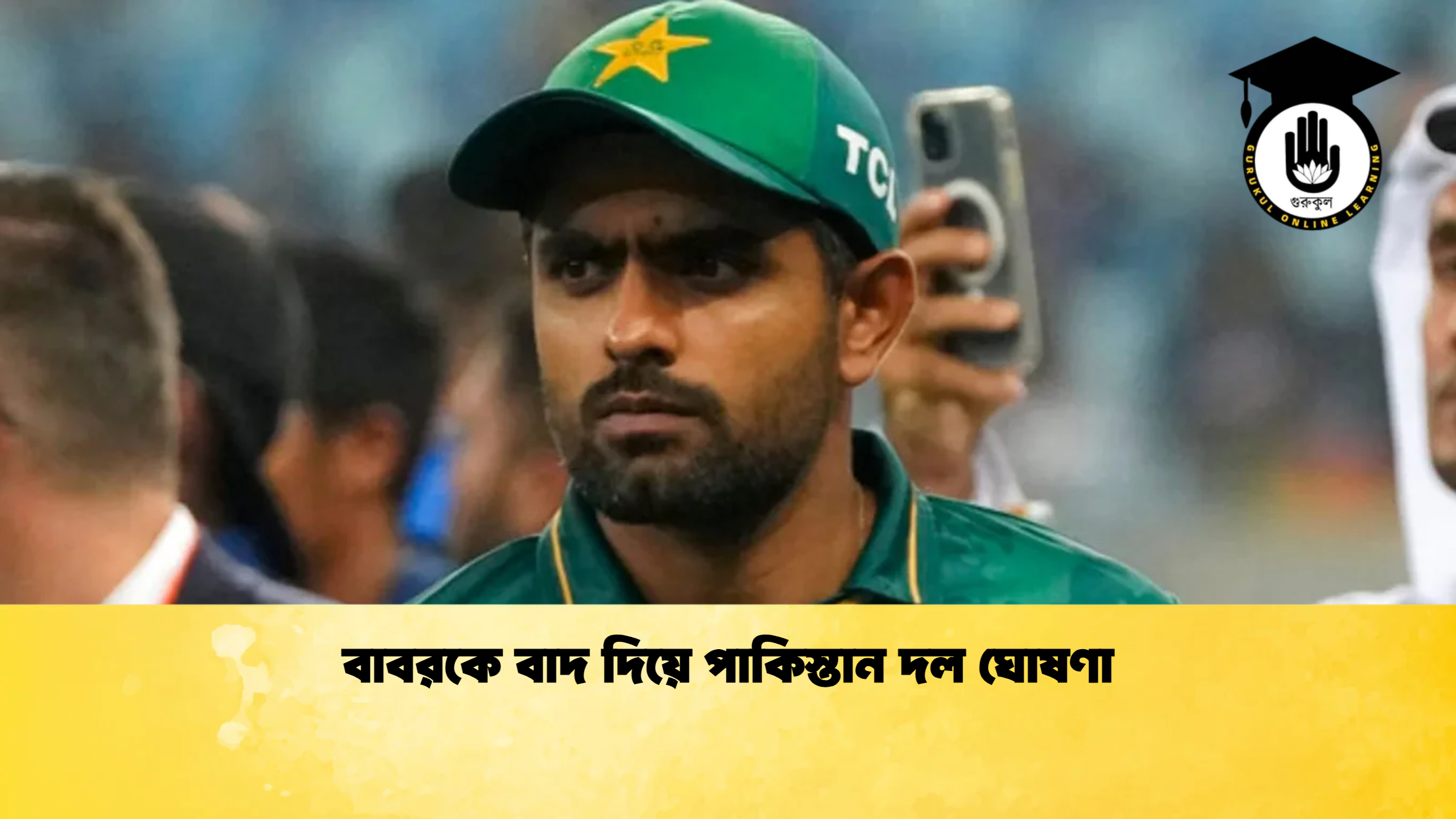 বাবরকে বাদ দিয়ে পাকিস্তান দল ঘোষণা ক্রিকেট গুরুকুল, GOLN