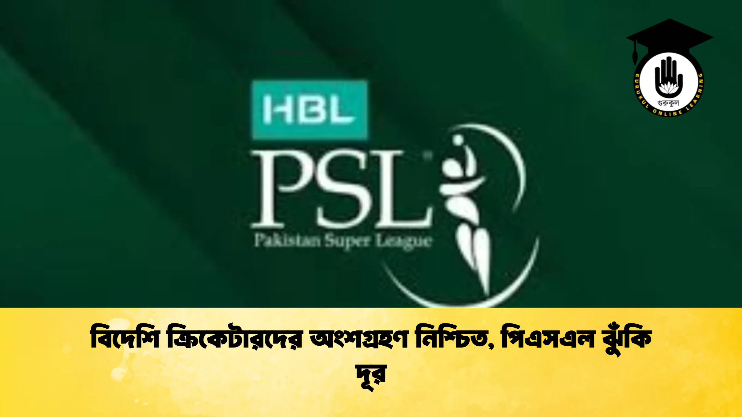 বিদেশি ক্রিকেটারদের অংশগ্রহণ নিশ্চিত পিএসএল ঝুঁকি দূর ক্রিকেট গুরুকুল, GOLN