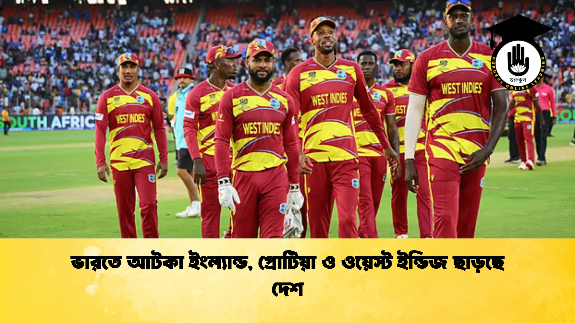ভারতে আটকা ইংল্যান্ড প্রোটিয়া ও ওয়েস্ট ইন্ডিজ ছাড়ছে দেশ ক্রিকেট গুরুকুল, GOLN