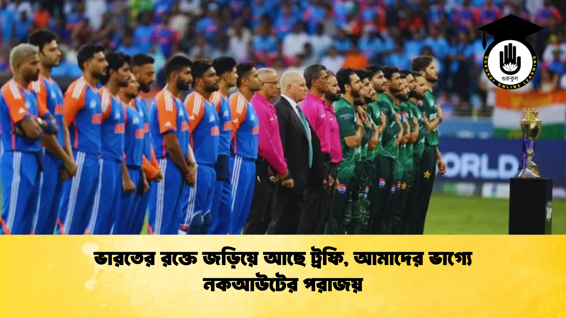 ভারতের রক্তে জড়িয়ে আছে ট্রফি আমাদের ভাগ্যে নকআউটের পরাজয় ক্রিকেট গুরুকুল, GOLN