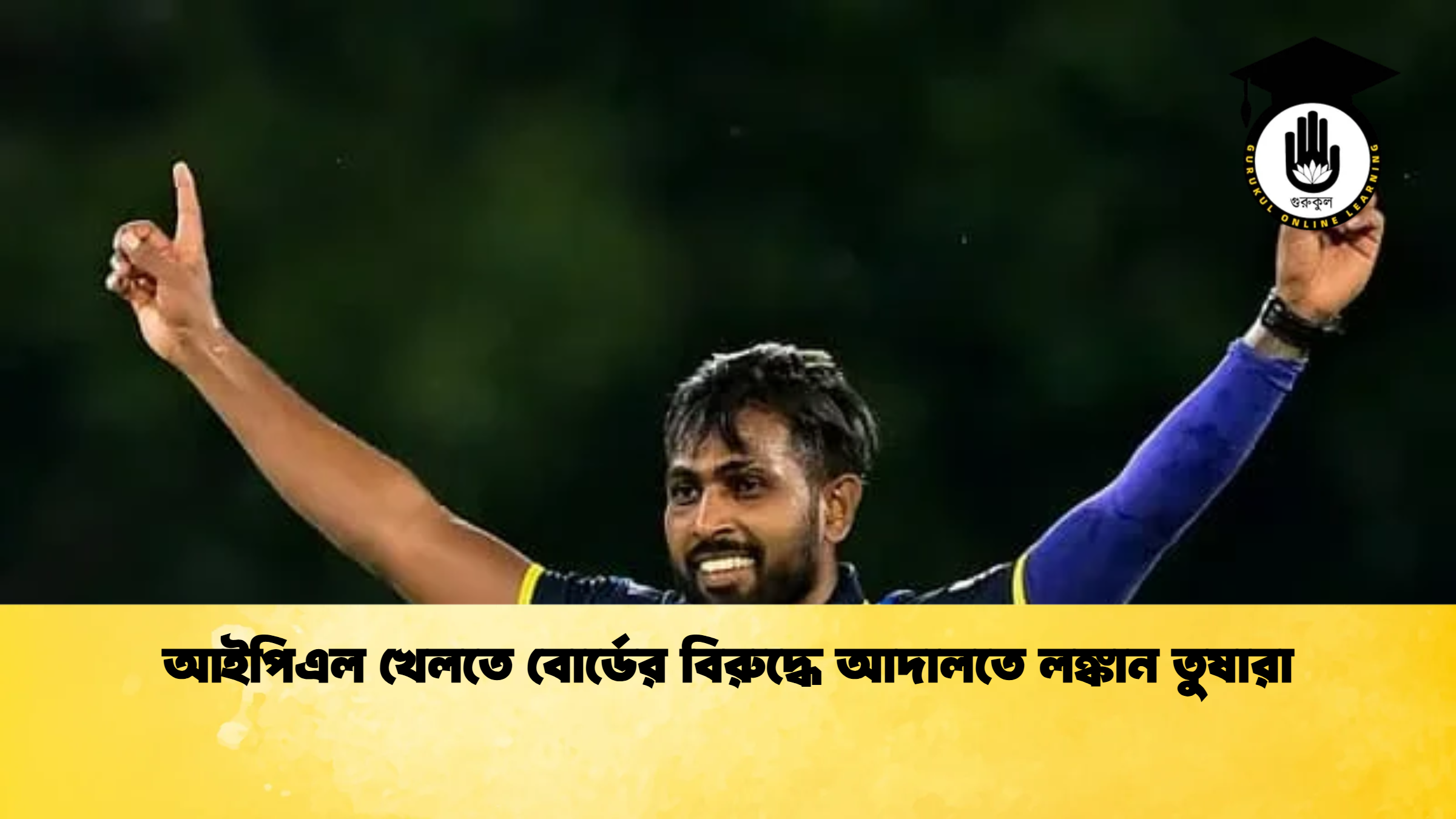 আইপিএল খেলতে বোর্ডের বিরুদ্ধে আদালতে লঙ্কান তুষারা ক্রিকেট গুরুকুল, GOLN