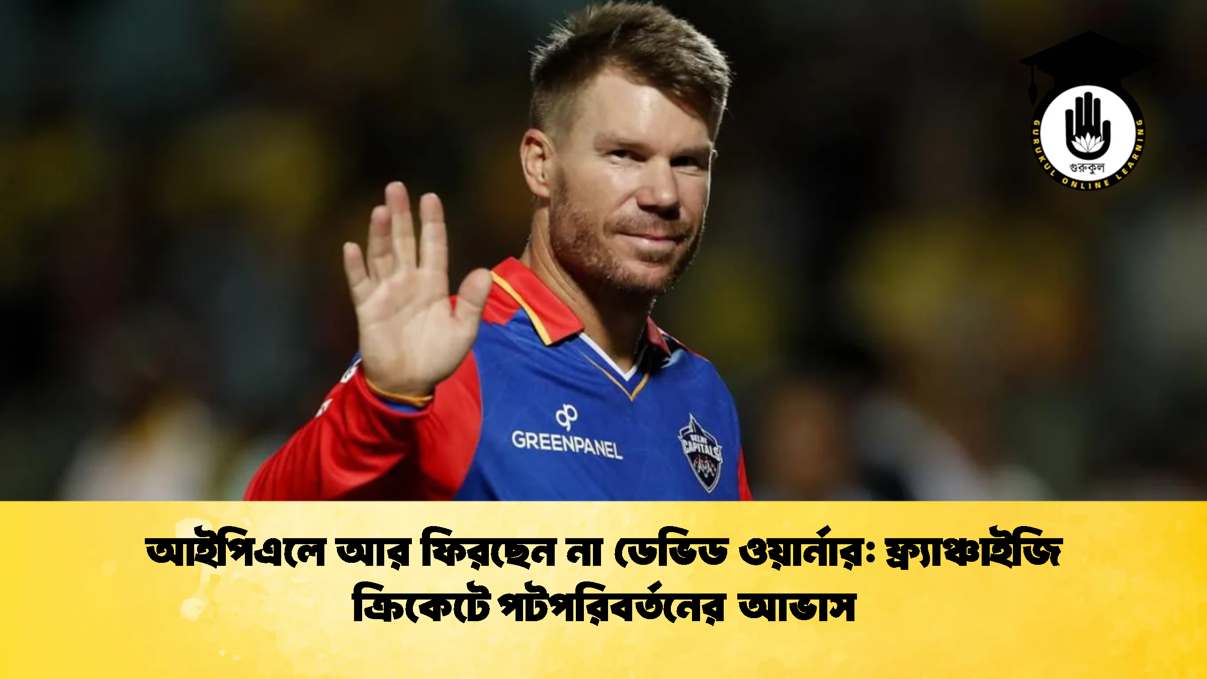 আইপিএলে আর ফিরছেন না ডেভিড ওয়ার্নার ফ্র্যাঞ্চাইজি ক্রিকেটে পটপরিবর্তনের আভাস ক্রিকেট গুরুকুল, GOLN