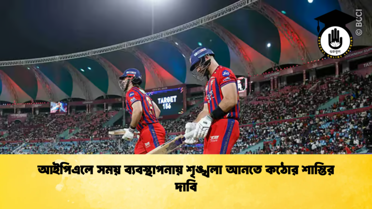 আইপিএলে সময় ব্যবস্থাপনায় শৃঙ্খলা আনতে কঠোর শাস্তির দাবি Cricket Gurukul [ ক্রিকেট গুরুকুল ] GOLN