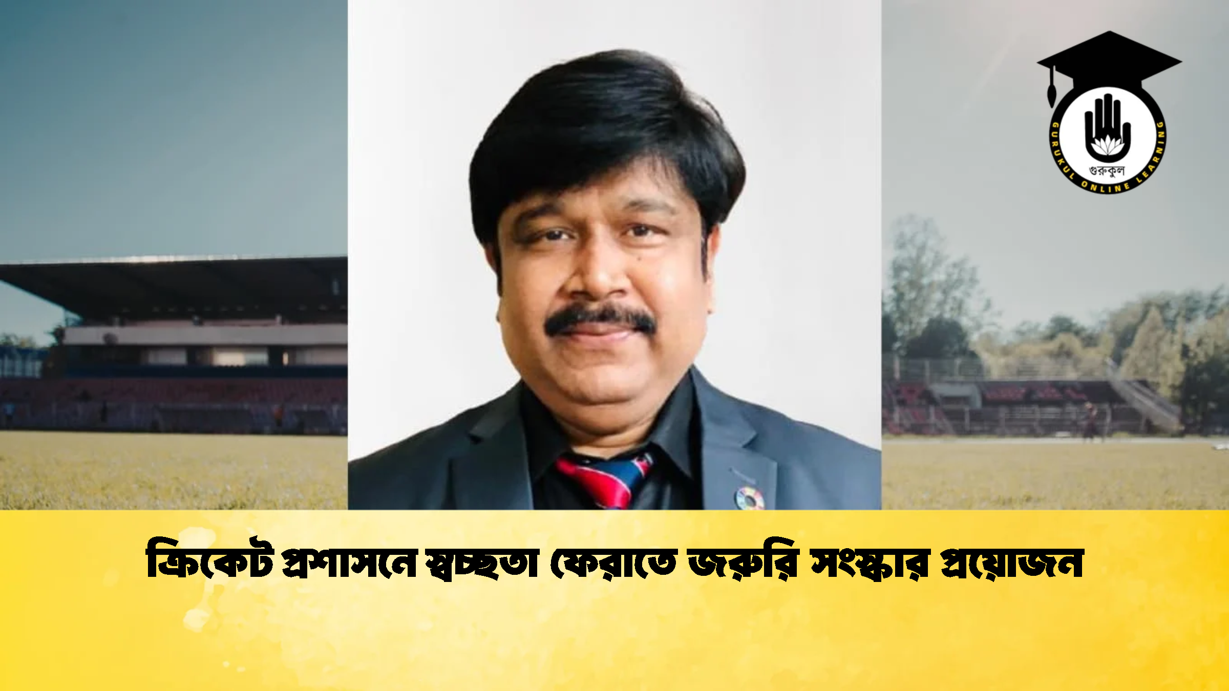 ক্রিকেট প্রশাসনে স্বচ্ছতা ফেরাতে জরুরি সংস্কার প্রয়োজন ক্রিকেট গুরুকুল, GOLN