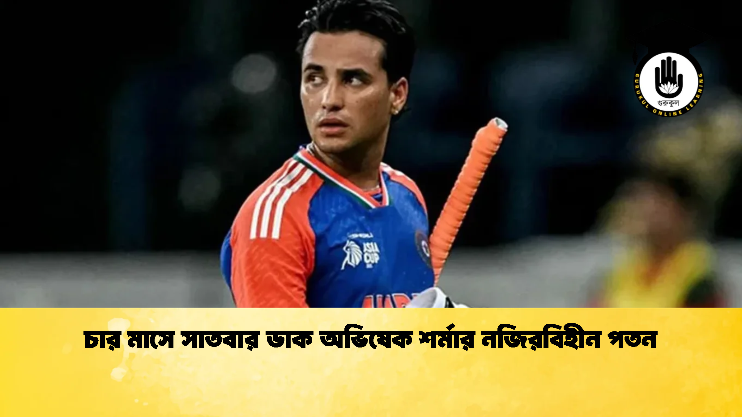 চার মাসে সাতবার ডাক অভিষেক শর্মার নজিরবিহীন পতন ক্রিকেট গুরুকুল, GOLN