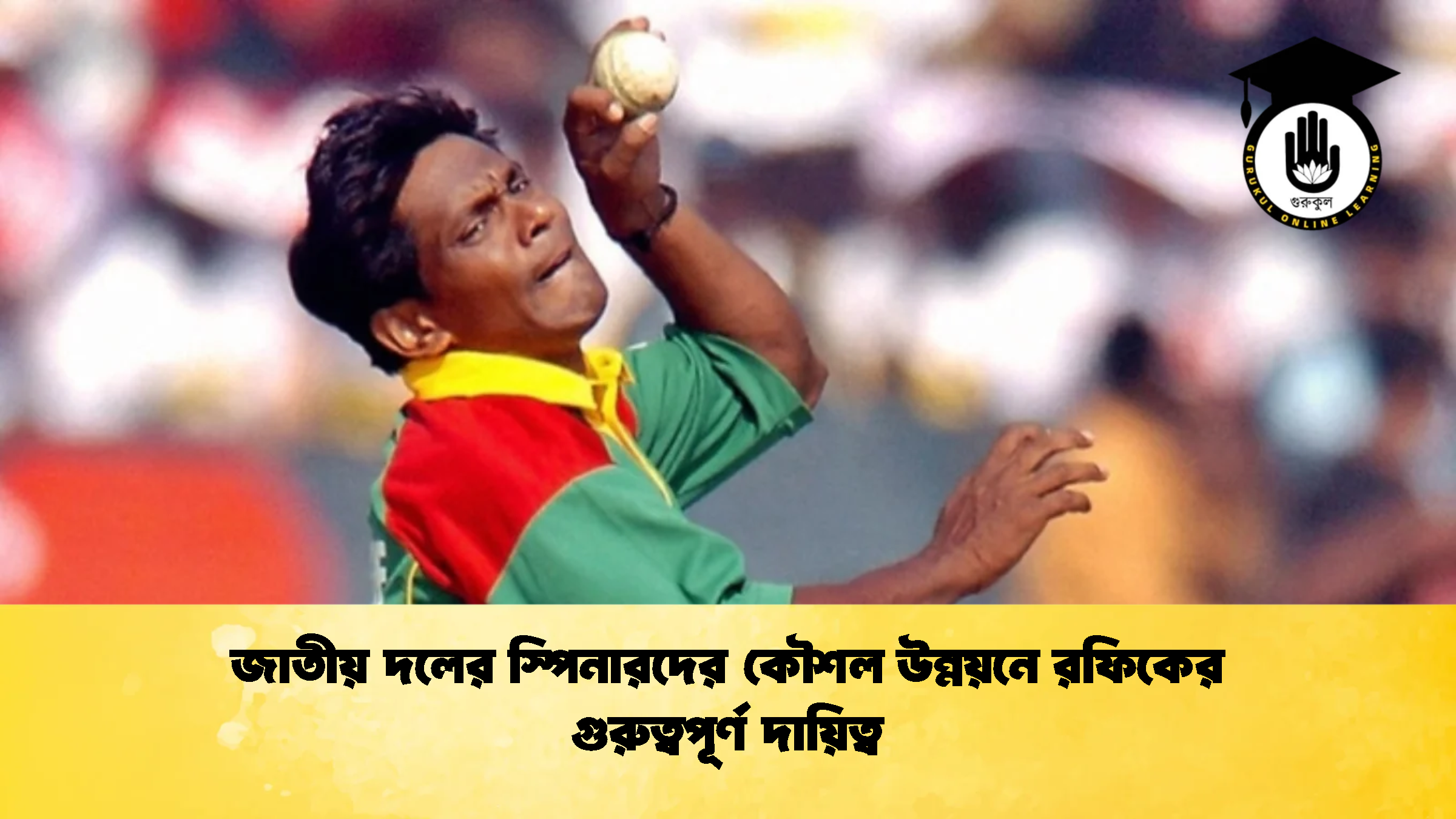 জাতীয় দলের স্পিনারদের কৌশল উন্নয়নে রফিকের গুরুত্বপূর্ণ দায়িত্ব ক্রিকেট গুরুকুল, GOLN