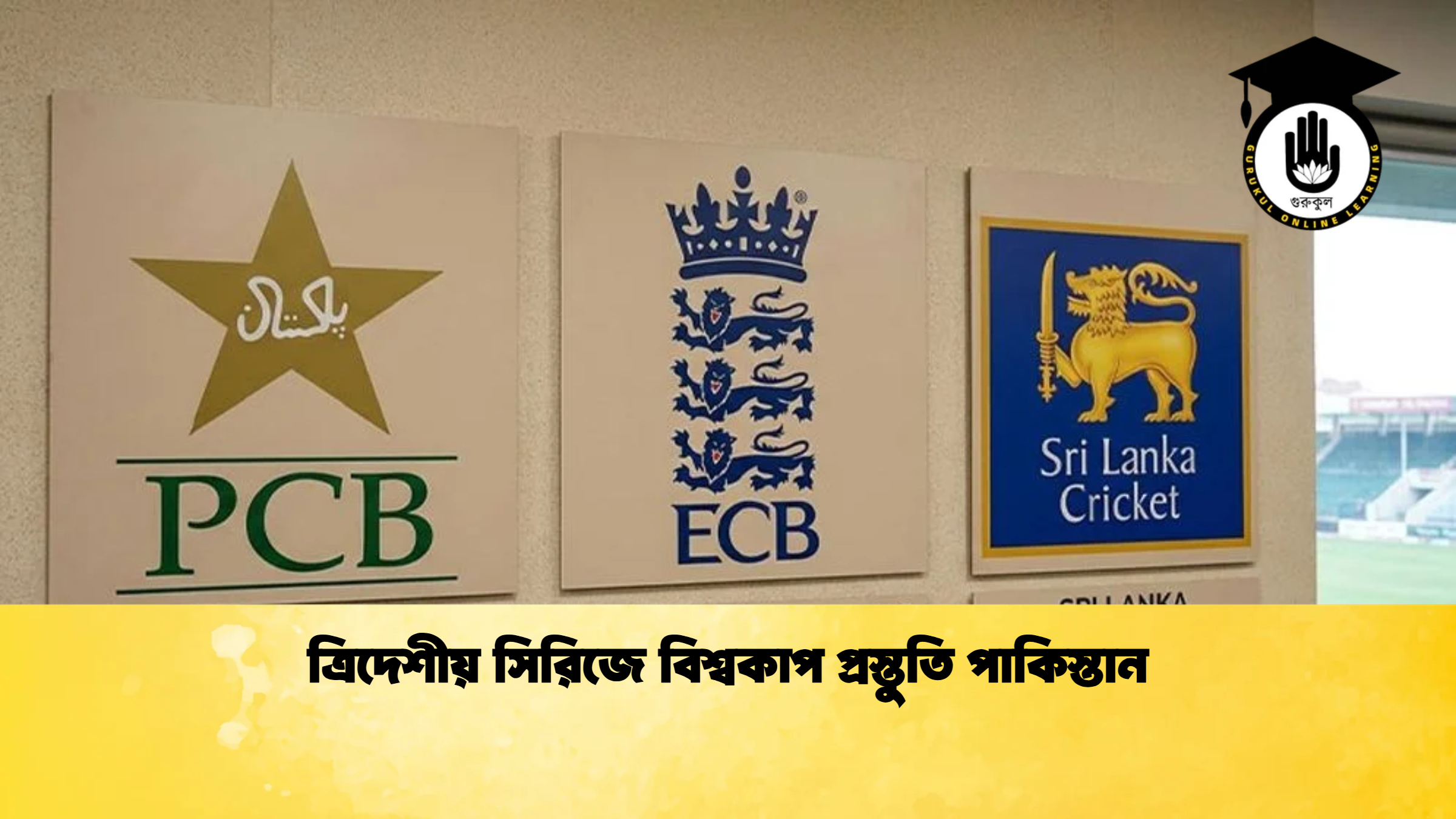 ত্রিদেশীয় সিরিজে বিশ্বকাপ প্রস্তুতি পাকিস্তান ক্রিকেট গুরুকুল, GOLN