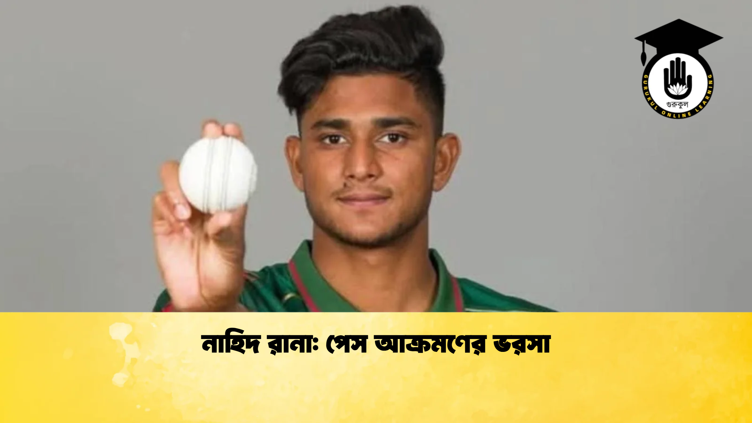 নাহিদ রানা পেস আক্রমণের ভরসা ক্রিকেট গুরুকুল, GOLN