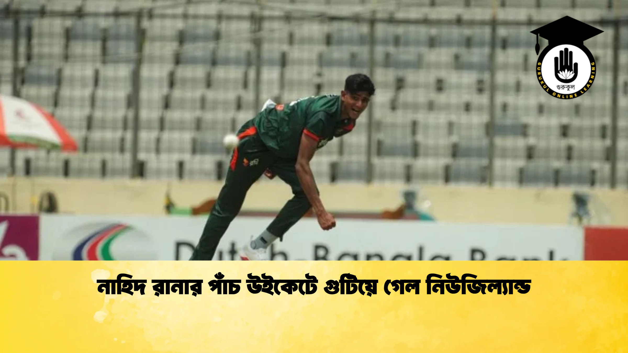 নাহিদ রানার পাঁচ উইকেটে গুটিয়ে গেল নিউজিল্যান্ড ক্রিকেট গুরুকুল, GOLN