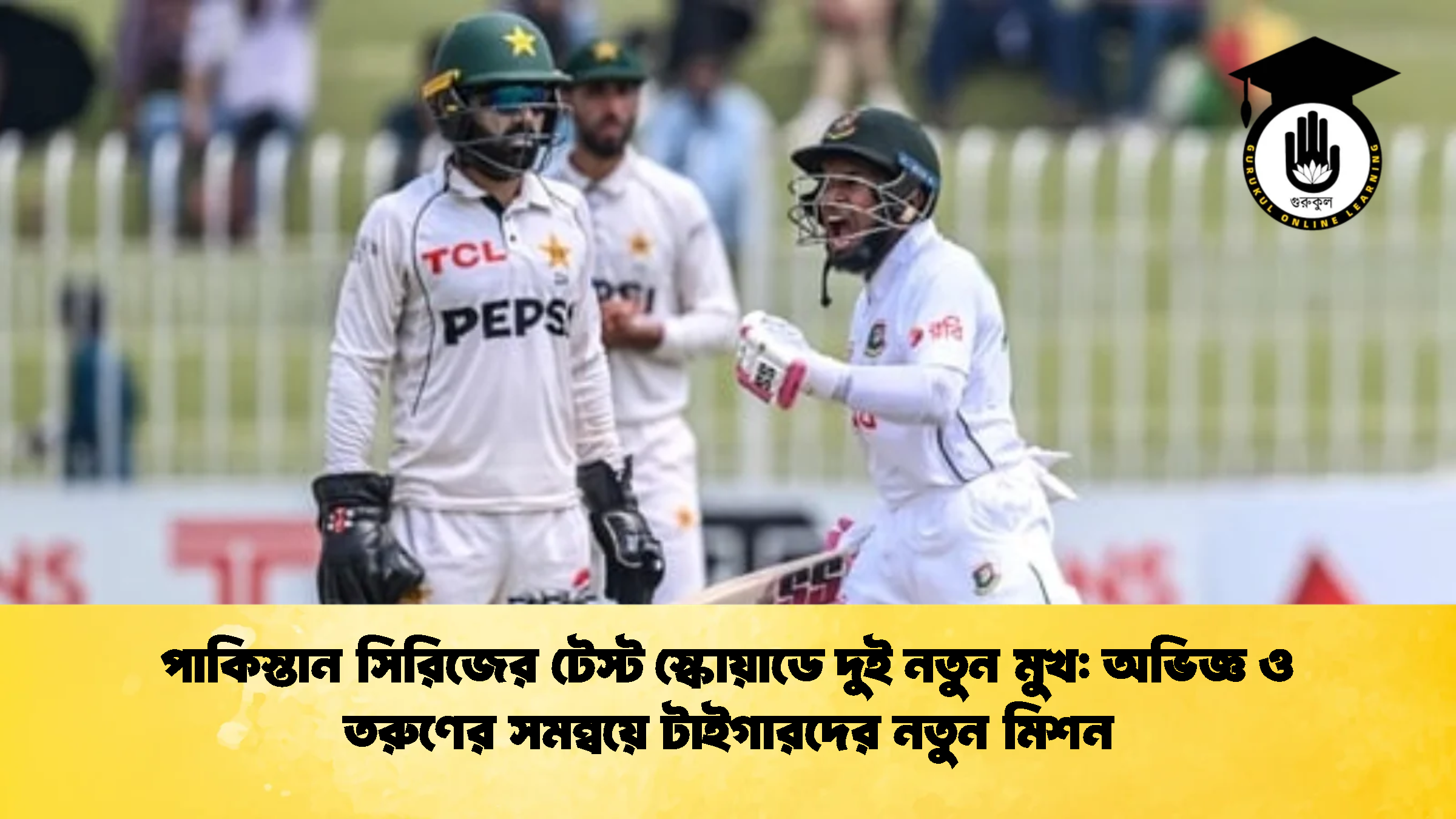 পাকিস্তান সিরিজের টেস্ট স্কোয়াডে দুই নতুন মুখ অভিজ্ঞ ও তরুণের সমন্বয়ে টাইগারদের নতুন মিশন ক্রিকেট গুরুকুল, GOLN