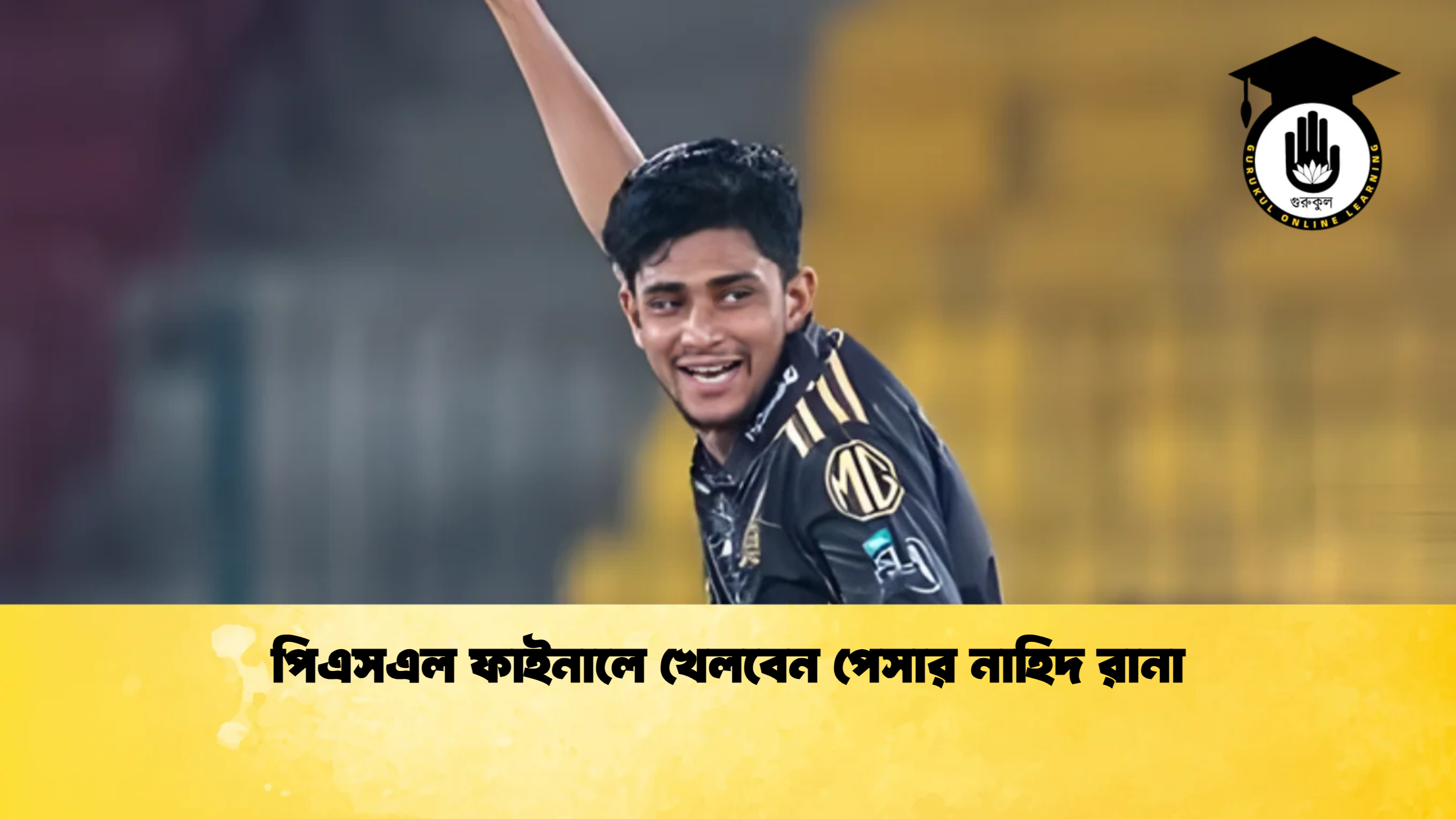 পিএসএল ফাইনালে খেলবেন পেসার নাহিদ রানা ক্রিকেট গুরুকুল, GOLN