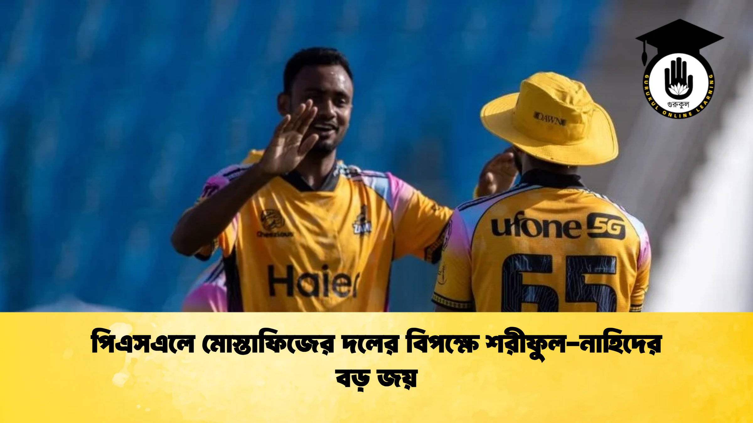 পিএসএলে মোস্তাফিজের দলের বিপক্ষে শরীফুল নাহিদের বড় জয় ক্রিকেট গুরুকুল, GOLN