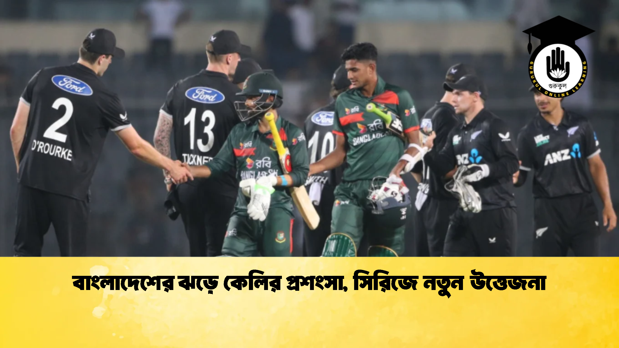 বাংলাদেশের ঝড়ে কেলির প্রশংসা সিরিজে নতুন উত্তেজনা ক্রিকেট গুরুকুল, GOLN