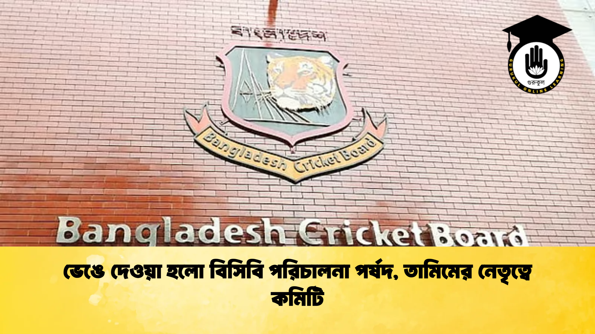ভেঙে দেওয়া হলো বিসিবি পরিচালনা পর্ষদ তামিমের নেতৃত্বে কমিটি ক্রিকেট গুরুকুল, GOLN