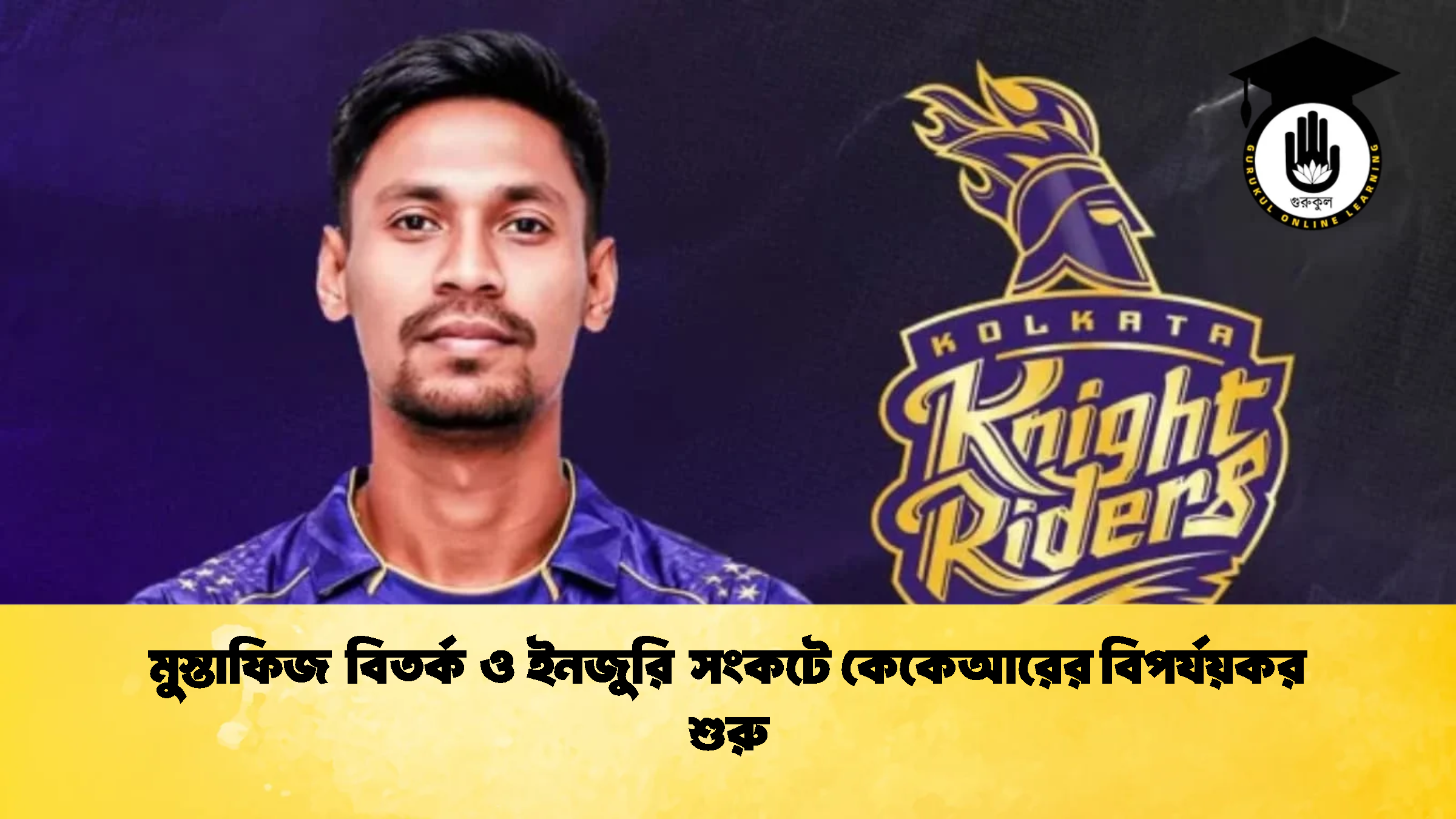 মুস্তাফিজ বিতর্ক ও ইনজুরি সংকটে কেকেআরের বিপর্যয়কর শুরু ক্রিকেট গুরুকুল, GOLN