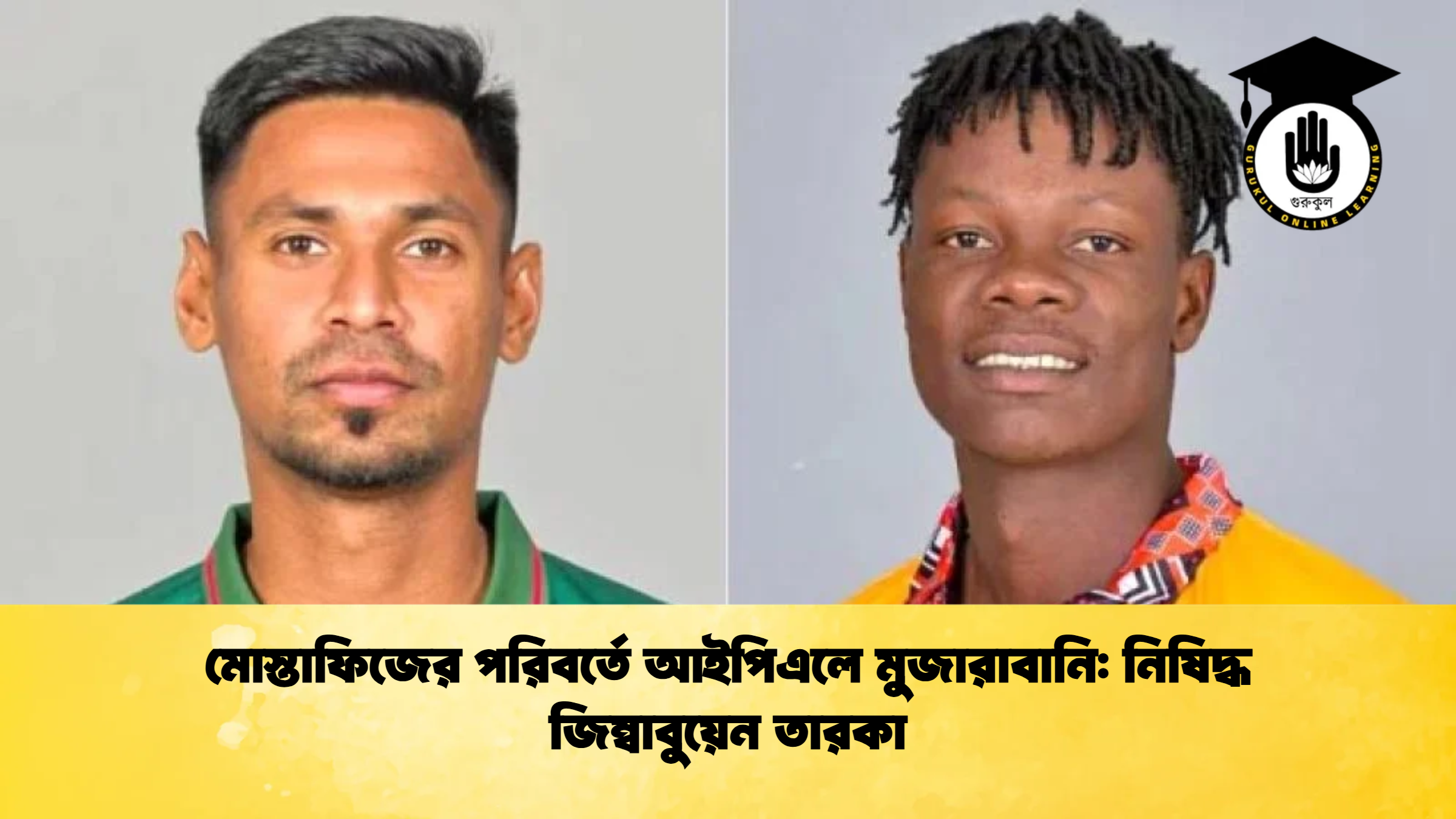 মোস্তাফিজের পরিবর্তে আইপিএলে মুজারাবানি নিষিদ্ধ জিম্বাবুয়েন তারকা ক্রিকেট গুরুকুল, GOLN