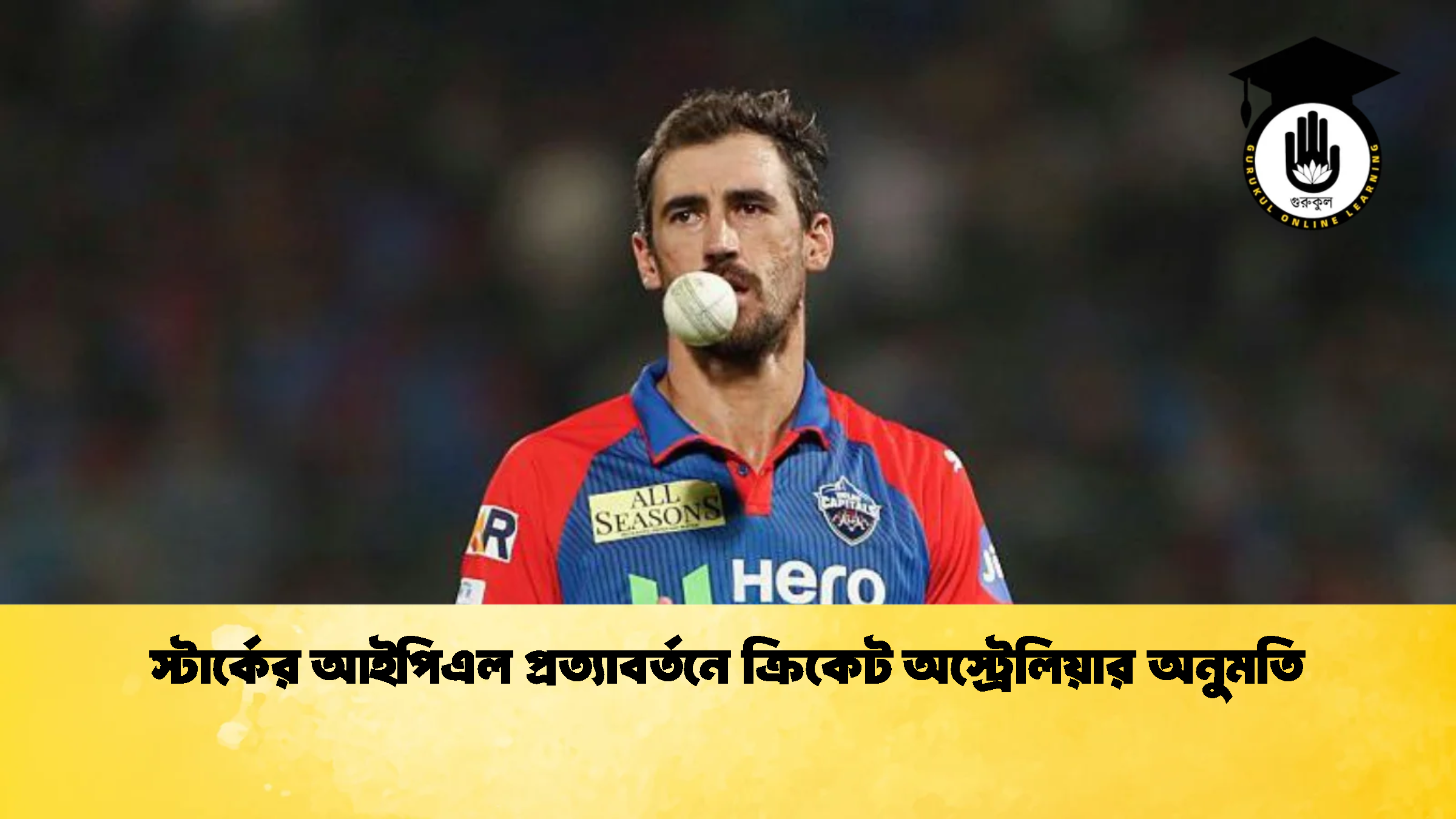 স্টার্কের আইপিএল প্রত্যাবর্তনে ক্রিকেট অস্ট্রেলিয়ার অনুমতি ক্রিকেট গুরুকুল, GOLN