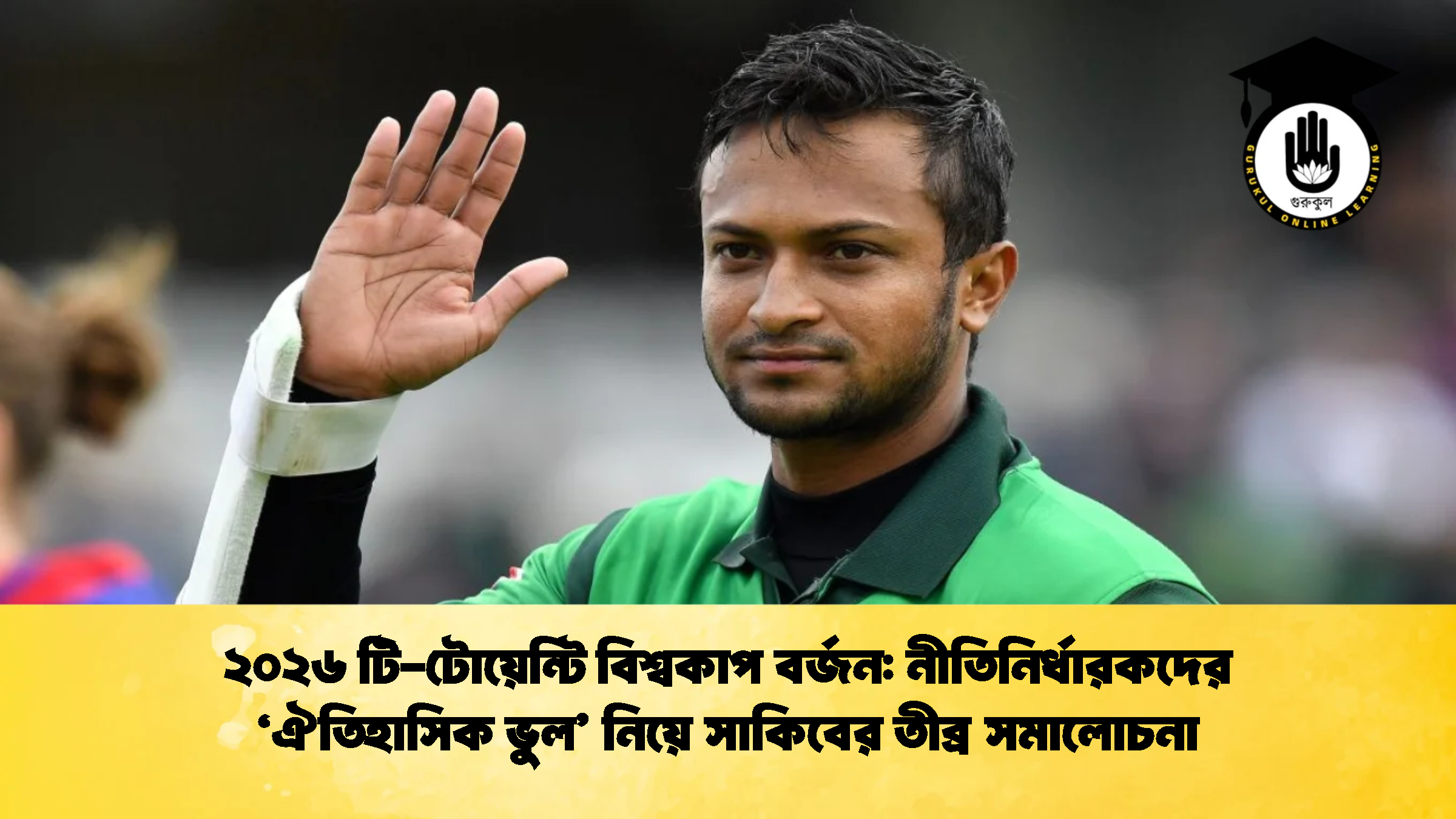 ২০২৬ টি টোয়েন্টি বিশ্বকাপ বর্জন নীতিনির্ধারকদের ‘ঐতিহাসিক ভুল নিয়ে সাকিবের তীব্র সমালোচনা ক্রিকেট গুরুকুল, GOLN
