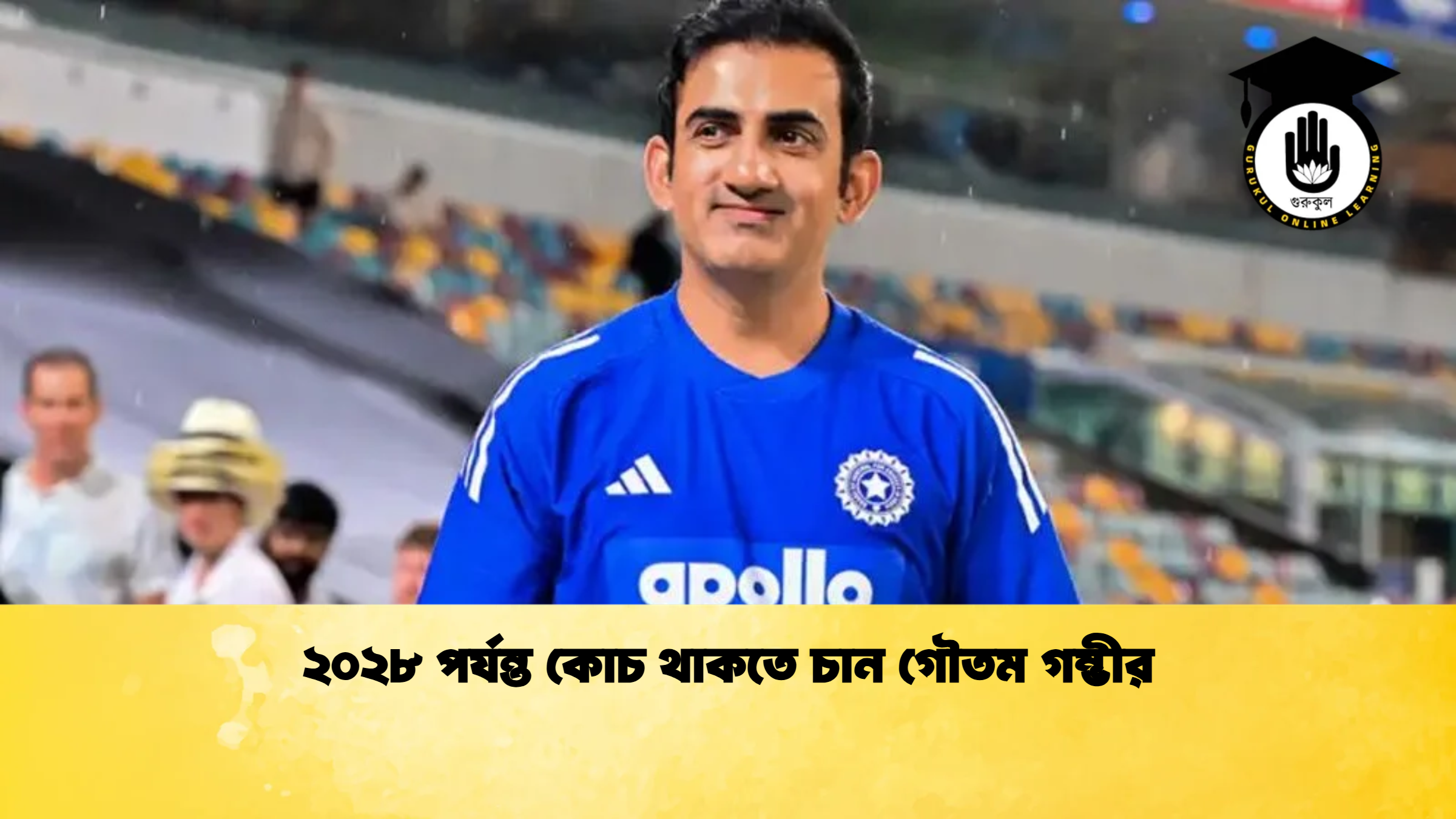 ২০২৮ পর্যন্ত কোচ থাকতে চান গৌতম গম্ভীর ক্রিকেট গুরুকুল, GOLN