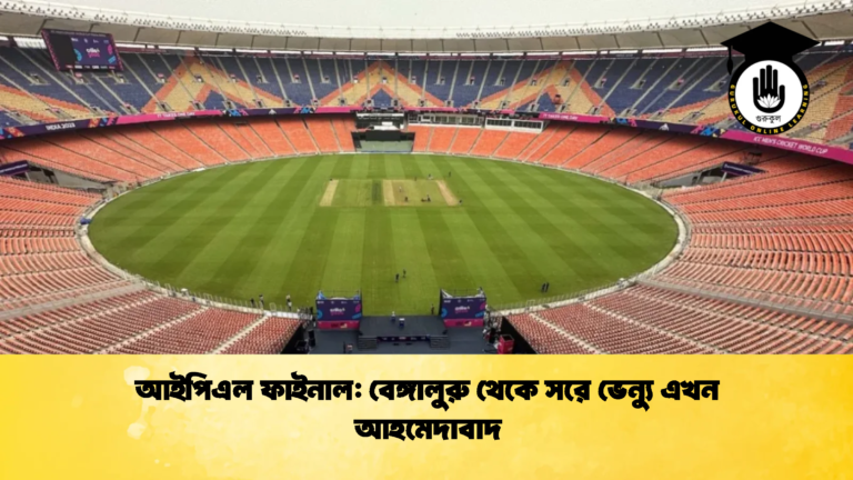 আইপিএল ফাইনাল বেঙ্গালুরু থেকে সরে ভেন্যু এখন আহমেদাবাদ ক্রিকেট গুরুকুল, GOLN