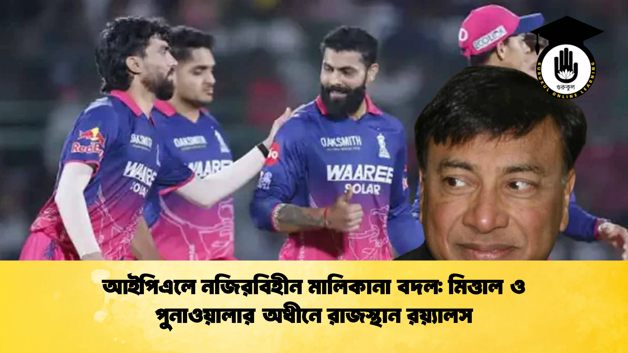 আইপিএলে নজিরবিহীন মালিকানা বদল মিত্তাল ও পুনাওয়ালার অধীনে রাজস্থান রয়্যালস ক্রিকেট গুরুকুল, GOLN