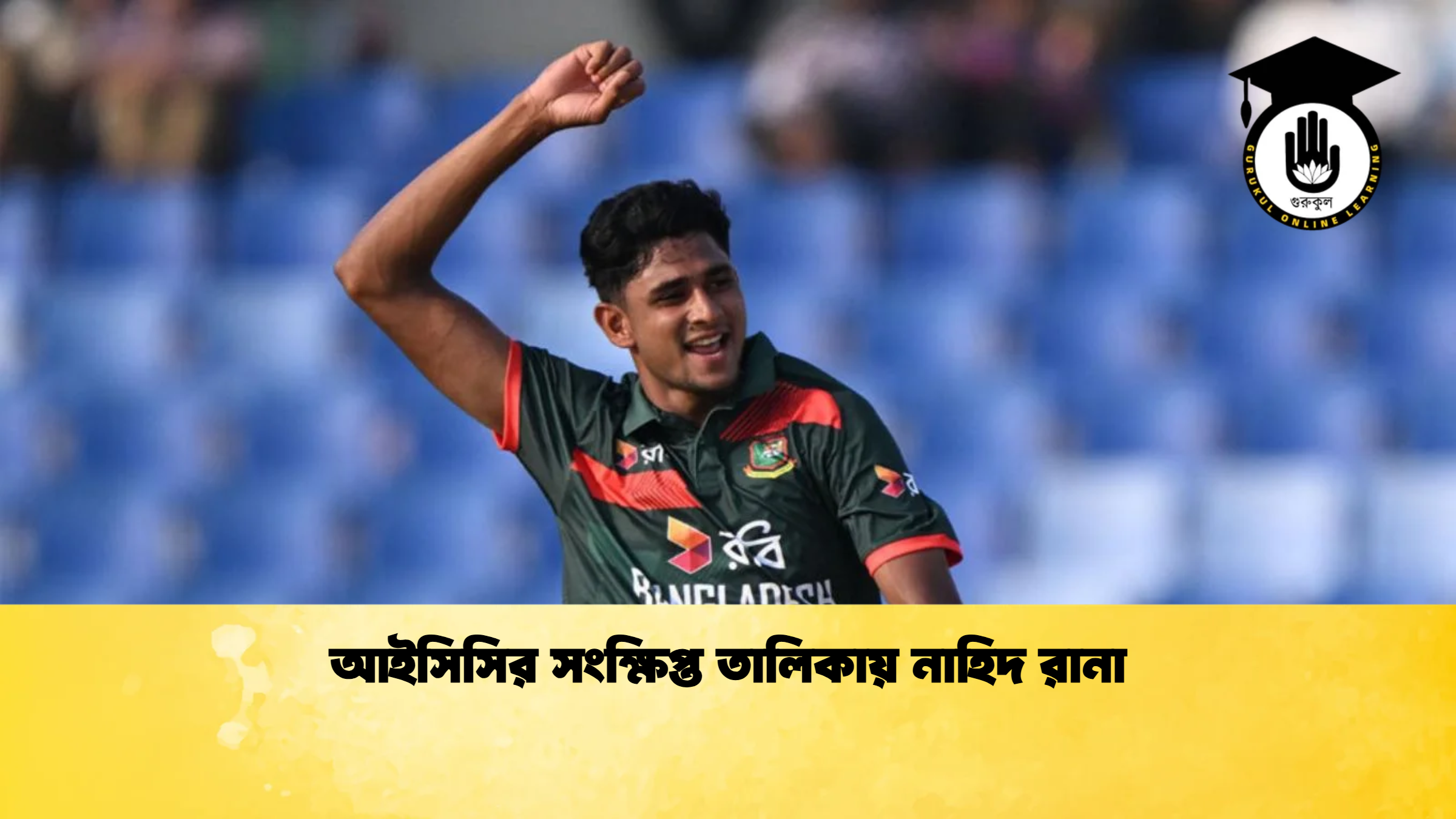 আইসিসির সংক্ষিপ্ত তালিকায় নাহিদ রানা ক্রিকেট গুরুকুল, GOLN