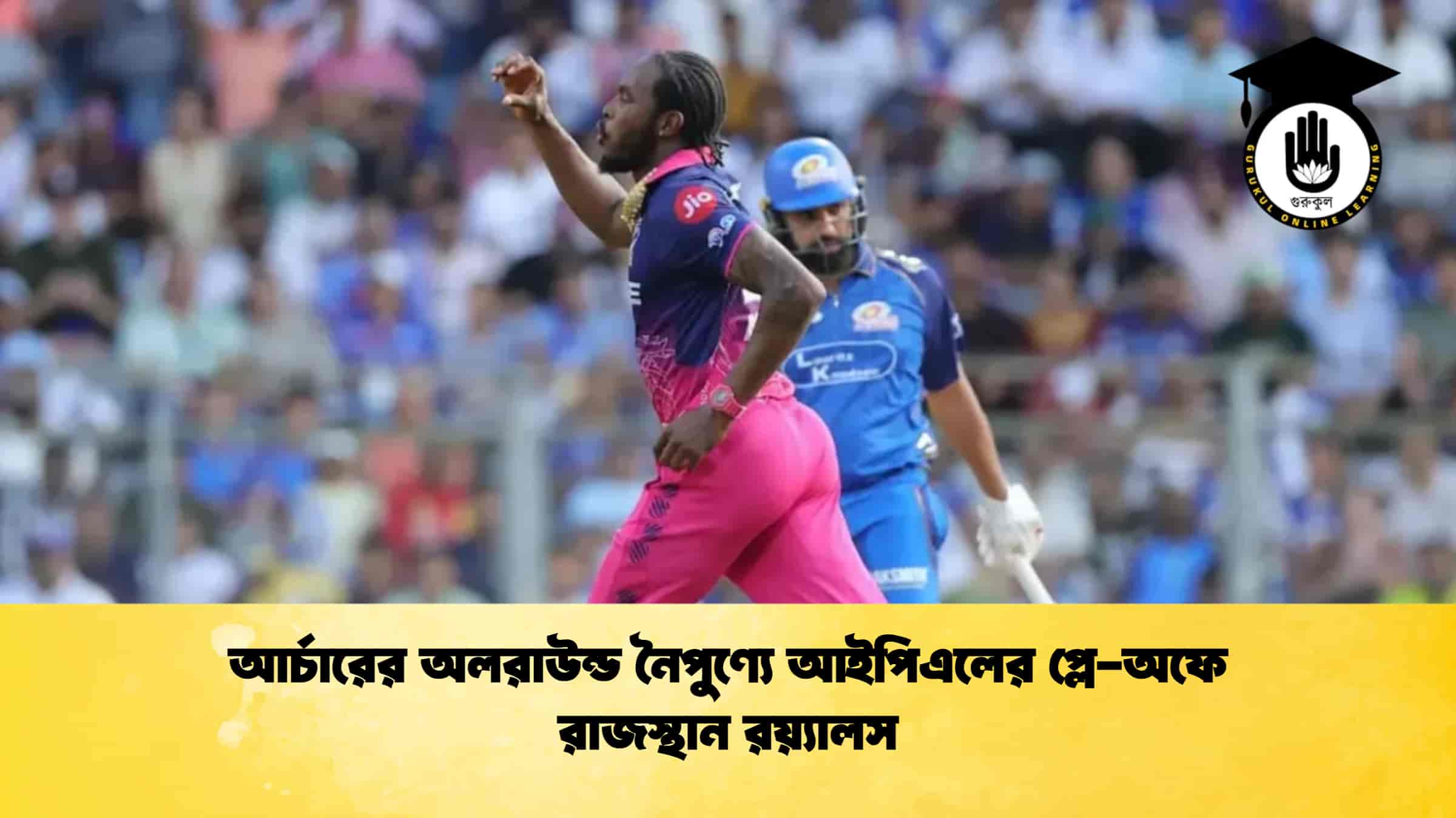 আর্চারের অলরাউন্ড নৈপুণ্যে আইপিএলের প্লে-অফে রাজস্থান রয়্যালস