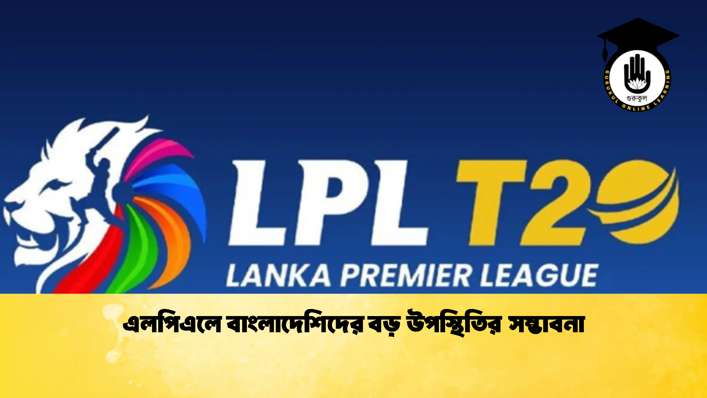 এলপিএলে বাংলাদেশিদের বড় উপস্থিতির সম্ভাবনা 1 ক্রিকেট গুরুকুল, GOLN