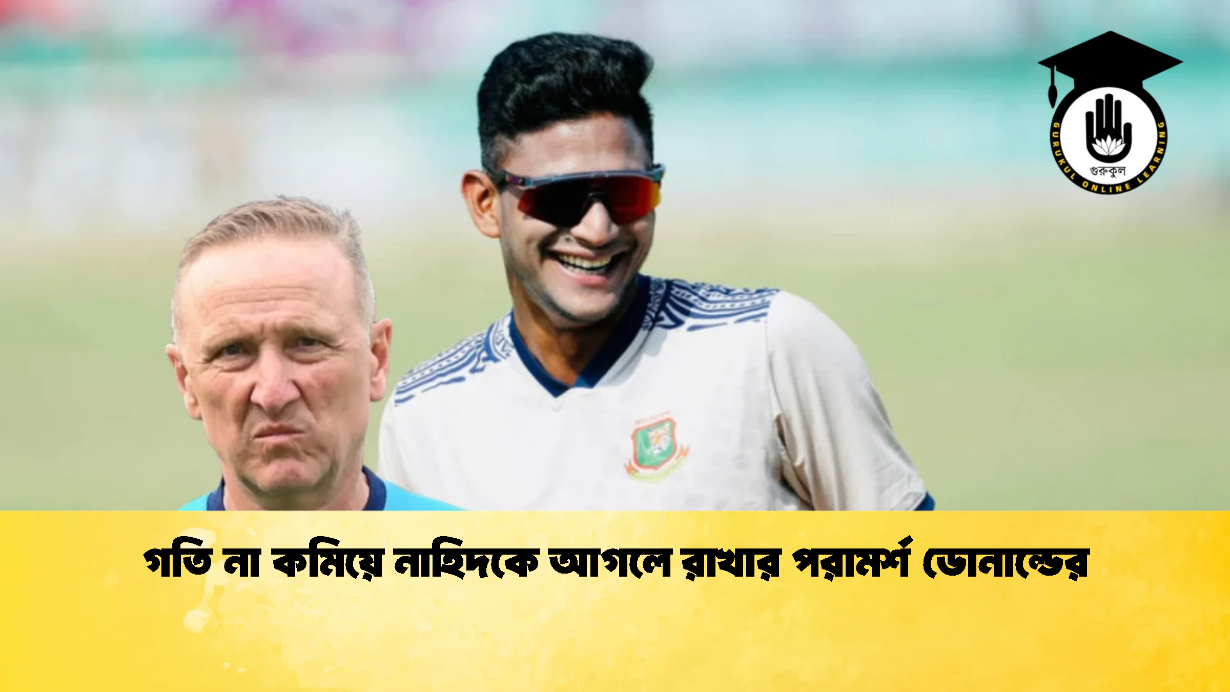 গতি না কমিয়ে নাহিদকে আগলে রাখার পরামর্শ ডোনাল্ডের 1 ক্রিকেট গুরুকুল, GOLN