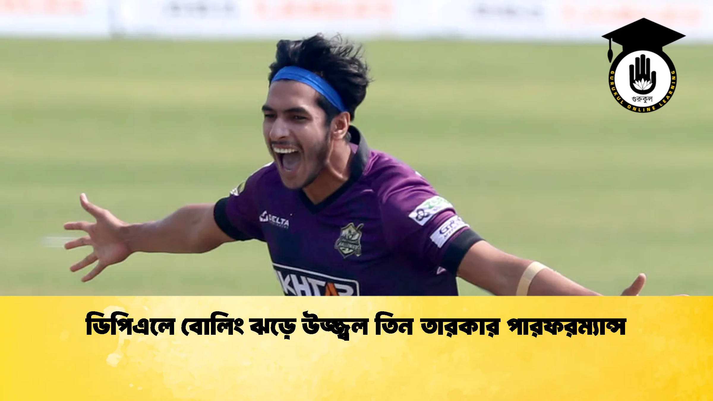 ডিপিএলে বোলিং ঝড়ে উজ্জ্বল তিন তারকার পারফরম্যান্স 1 ক্রিকেট গুরুকুল, GOLN