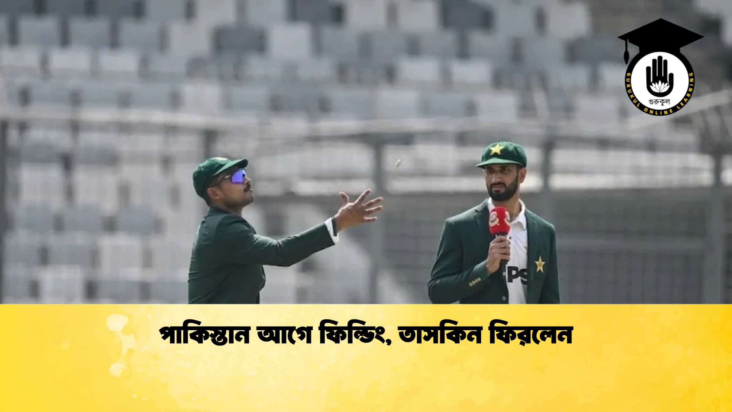 পাকিস্তান আগে ফিল্ডিং তাসকিন ফিরলেন 1 ক্রিকেট গুরুকুল, GOLN
