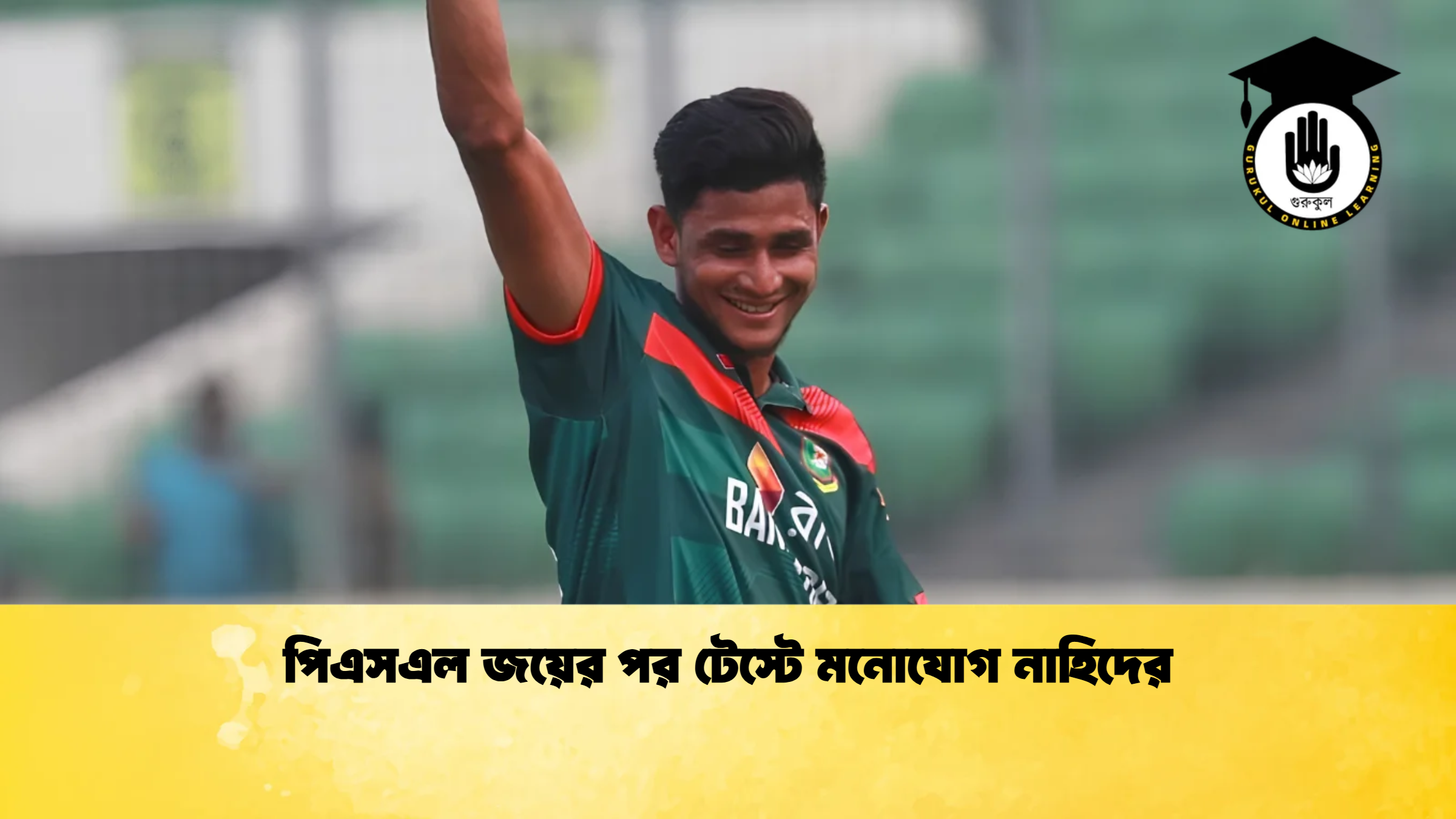 পিএসএল জয়ের পর টেস্টে মনোযোগ নাহিদের ক্রিকেট গুরুকুল, GOLN