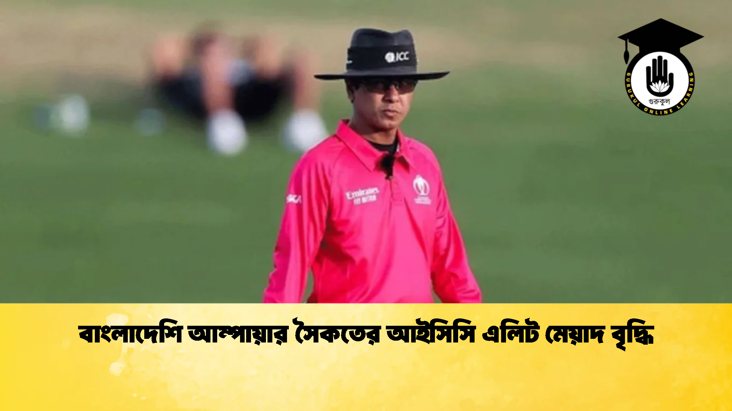 বাংলাদেশি আম্পায়ার সৈকতের আইসিসি এলিট মেয়াদ বৃদ্ধি 1 ক্রিকেট গুরুকুল, GOLN