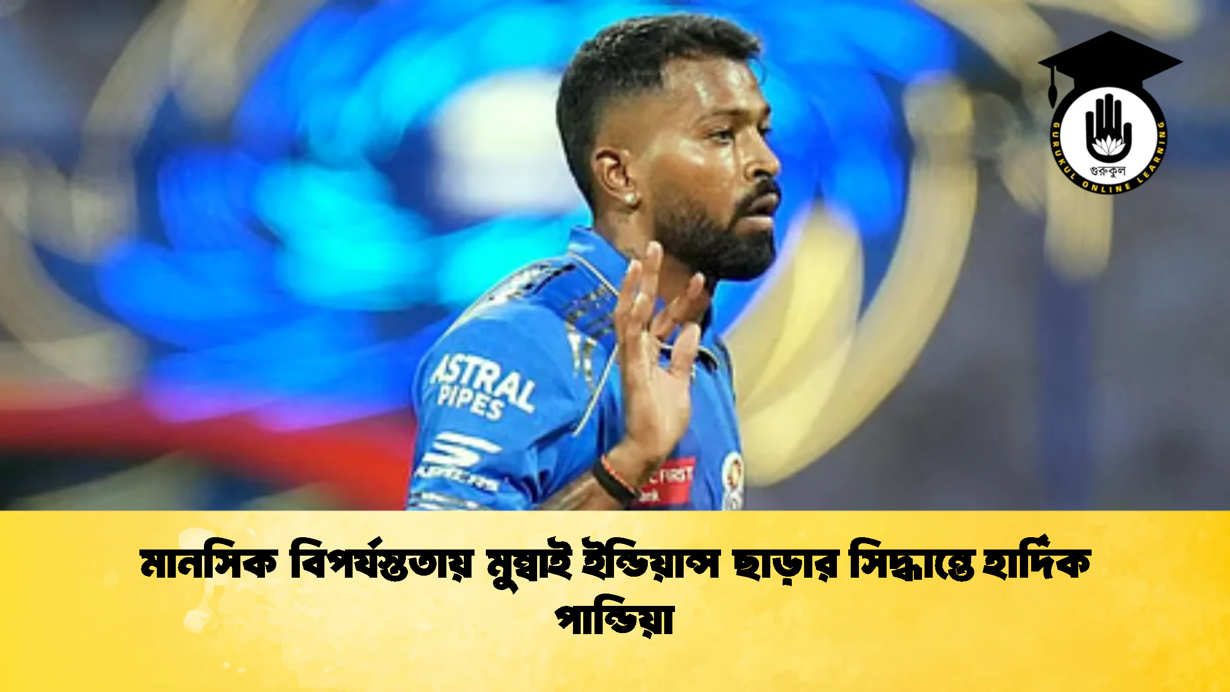 মানসিক বিপর্যস্ততায় মুম্বাই ইন্ডিয়ান্স ছাড়ার সিদ্ধান্তে হার্দিক পান্ডিয়া 1 ক্রিকেট গুরুকুল, GOLN
