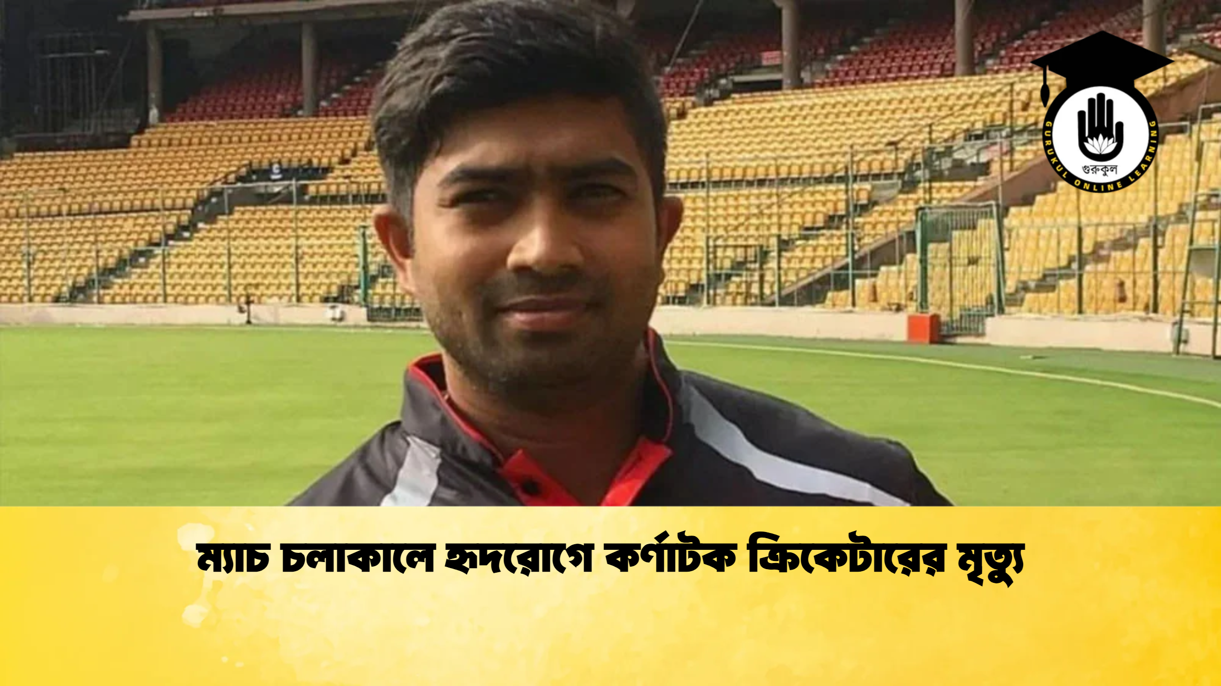 ম্যাচ চলাকালে হৃদরোগে কর্ণাটক ক্রিকেটারের মৃত্যু ক্রিকেট গুরুকুল, GOLN