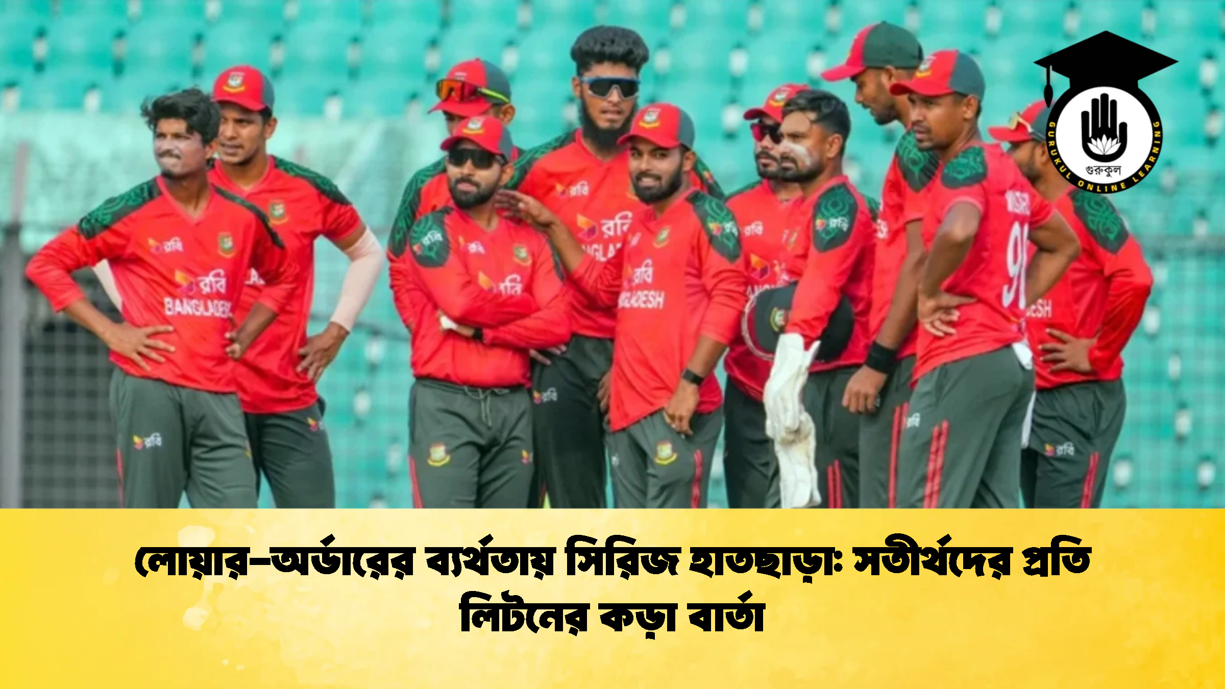 লোয়ার অর্ডারের ব্যর্থতায় সিরিজ হাতছাড়া সতীর্থদের প্রতি লিটনের কড়া বার্তা ক্রিকেট গুরুকুল, GOLN