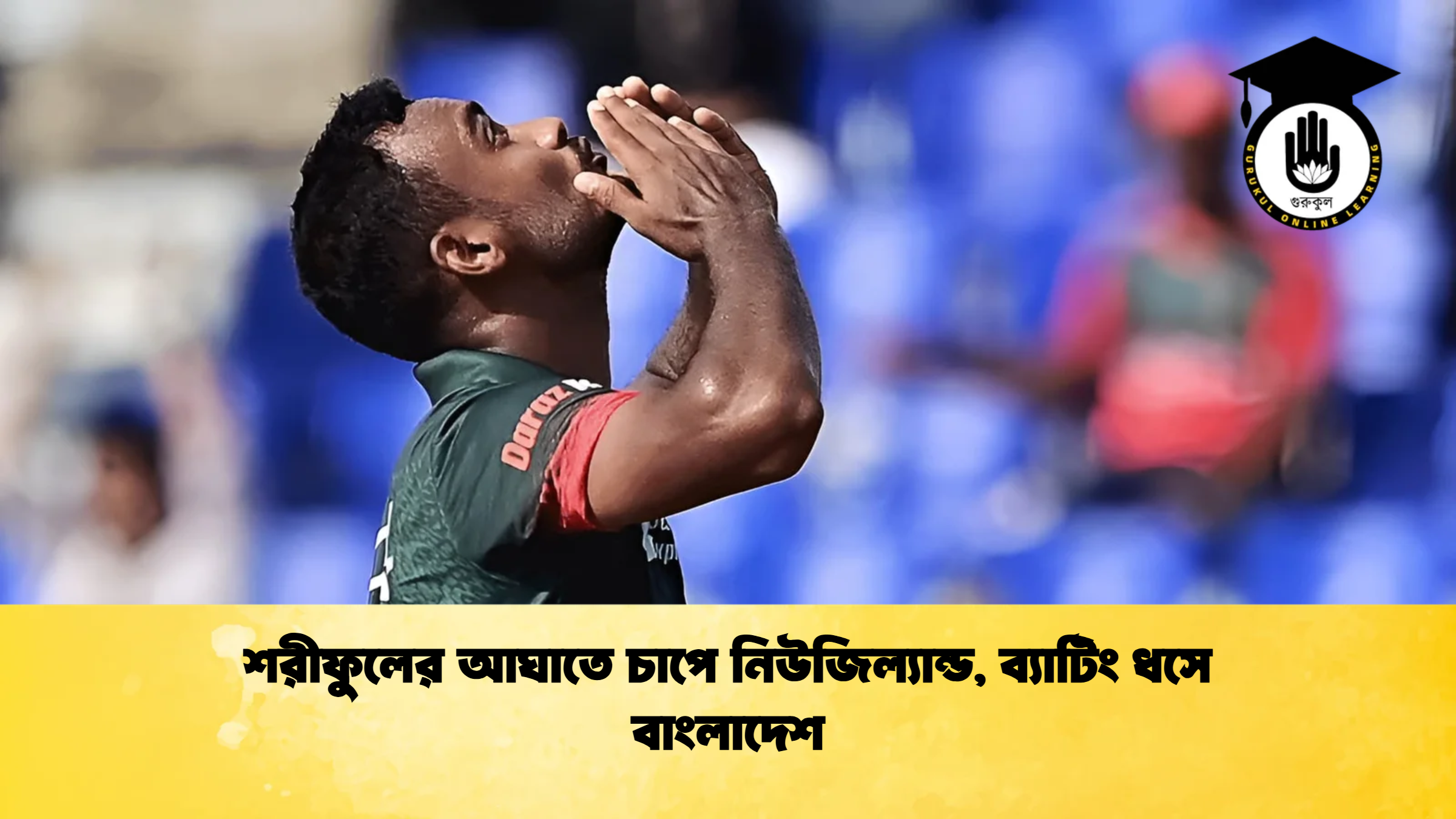 শরীফুলের আঘাতে চাপে নিউজিল্যান্ড ব্যাটিং ধসে বাংলাদেশ ক্রিকেট গুরুকুল, GOLN