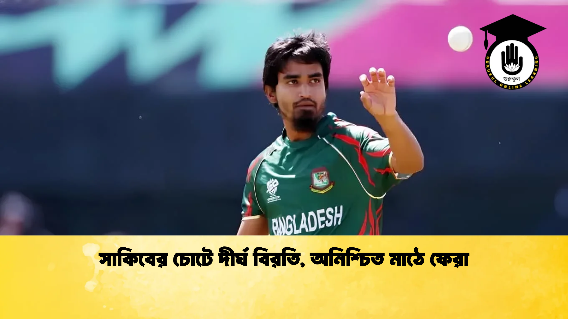 সাকিবের চোটে দীর্ঘ বিরতি অনিশ্চিত মাঠে ফেরা ক্রিকেট গুরুকুল, GOLN