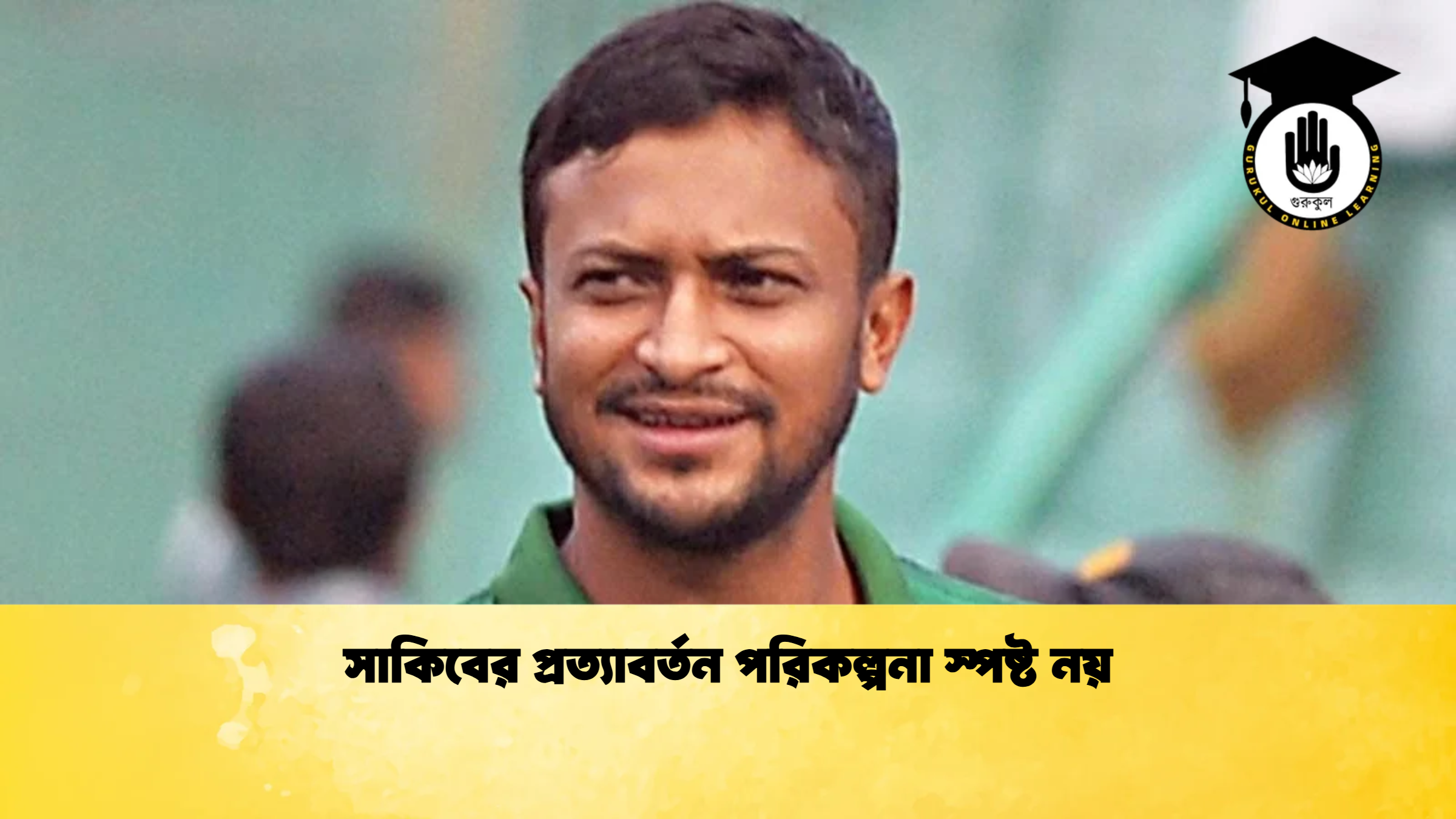 সাকিবের প্রত্যাবর্তন পরিকল্পনা স্পষ্ট নয় ক্রিকেট গুরুকুল, GOLN