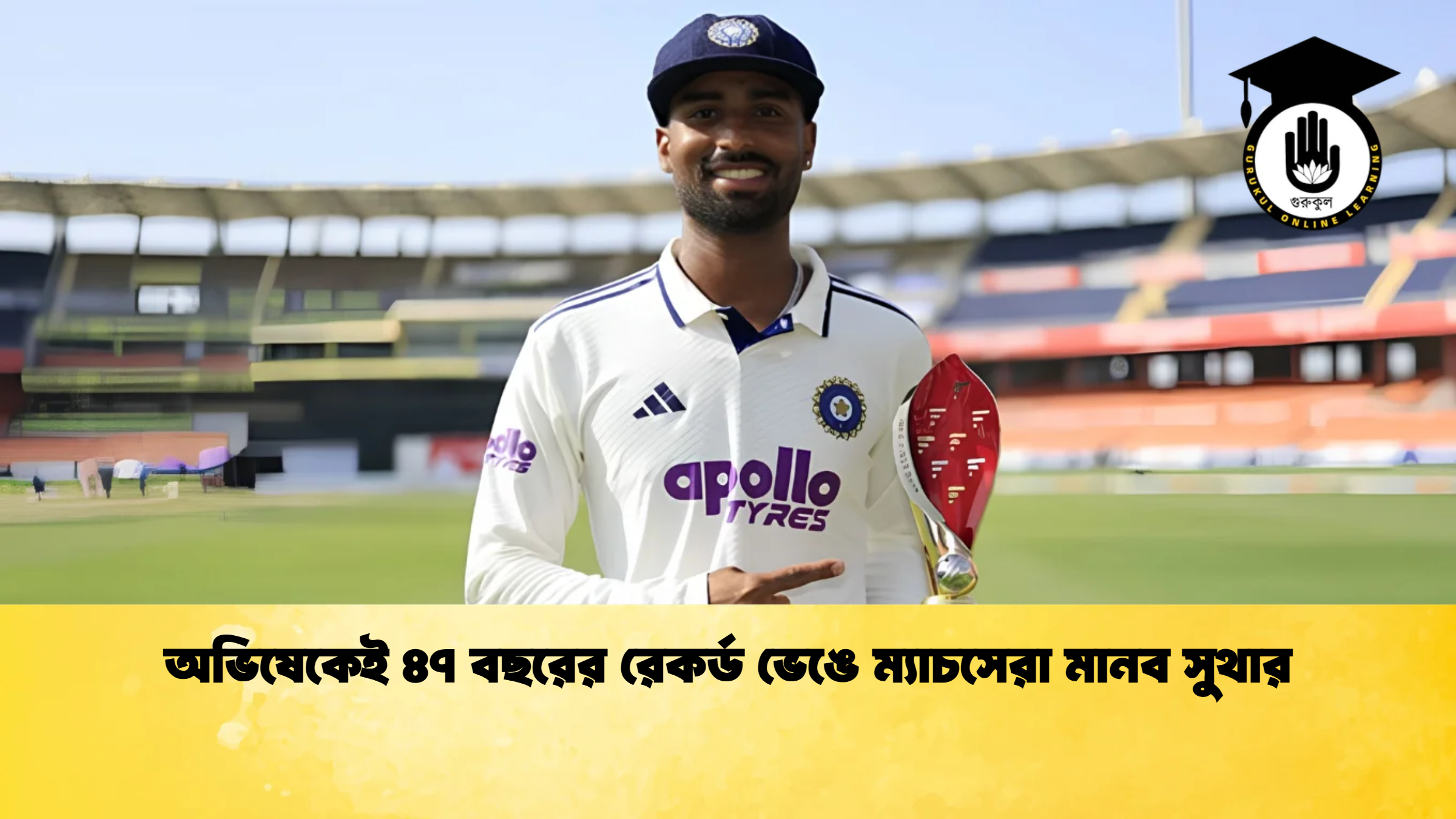 অভিষেকেই ৪৭ বছরের রেকর্ড ভেঙে ম্যাচসেরা মানব সুথার ক্রিকেট গুরুকুল, GOLN