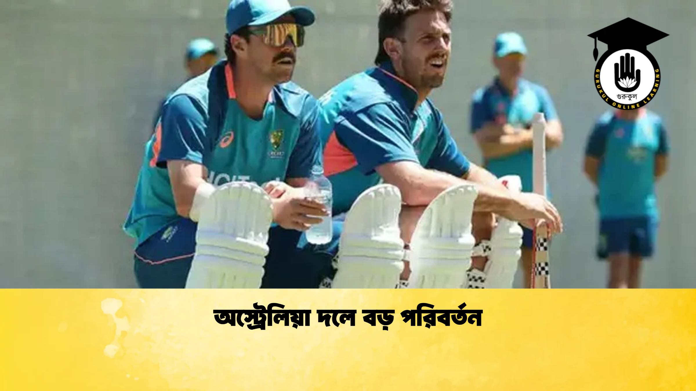 অস্ট্রেলিয়া দলে বড় পরিবর্তন ক্রিকেট গুরুকুল, GOLN