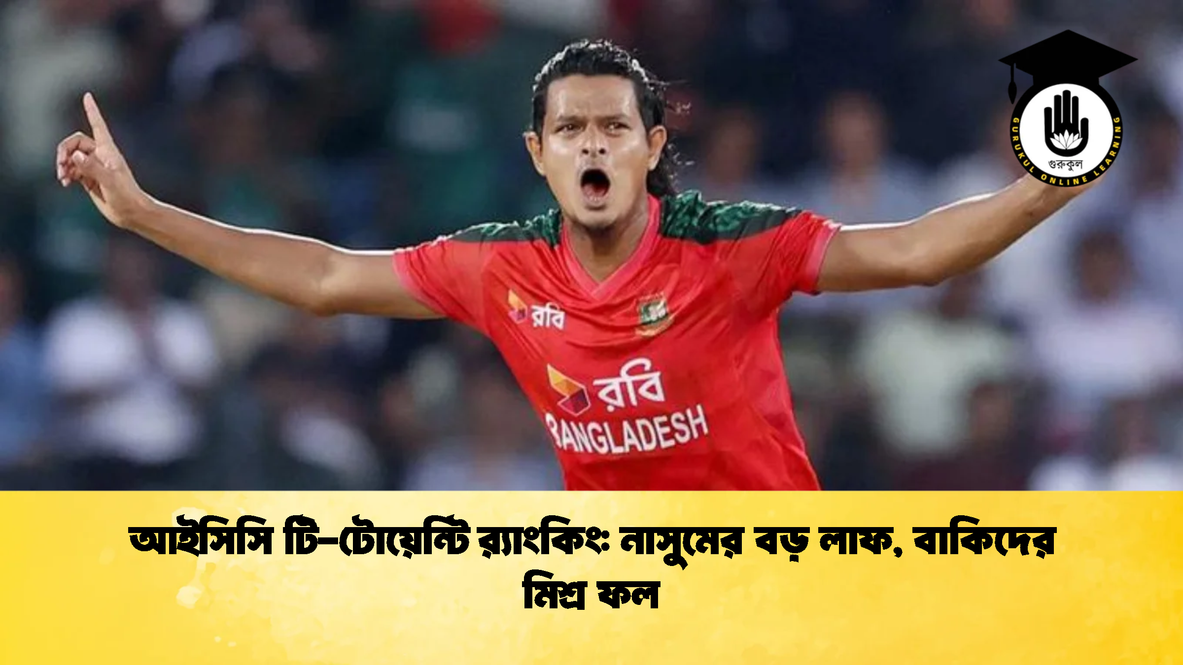 আইসিসি টি টোয়েন্টি রx200d্যাংকিং নাসুমের বড় লাফ বাকিদের মিশ্র ফল ক্রিকেট গুরুকুল, GOLN