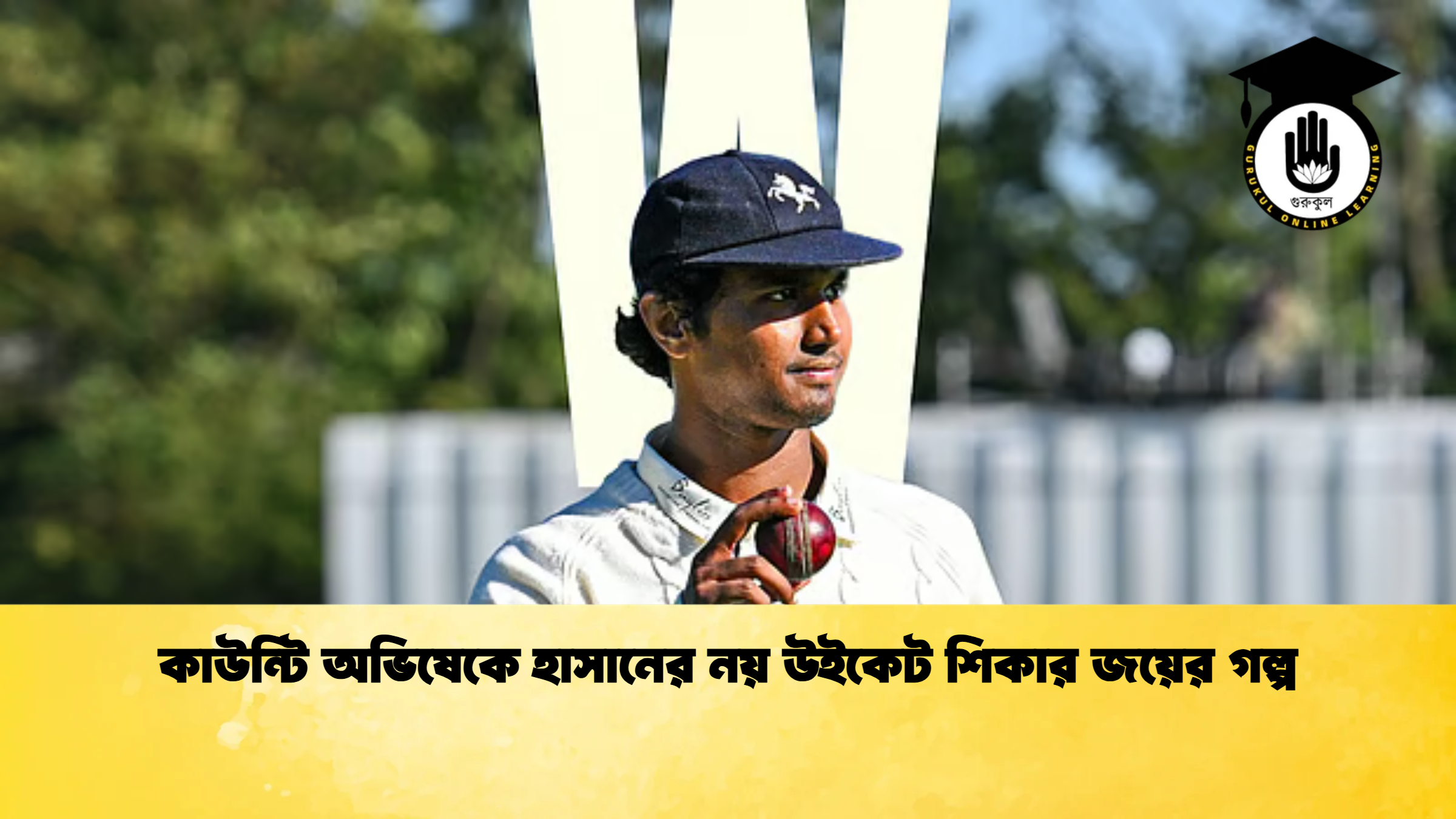 কাউন্টি অভিষেকে হাসানের নয় উইকেট শিকার জয়ের গল্প ক্রিকেট গুরুকুল, GOLN
